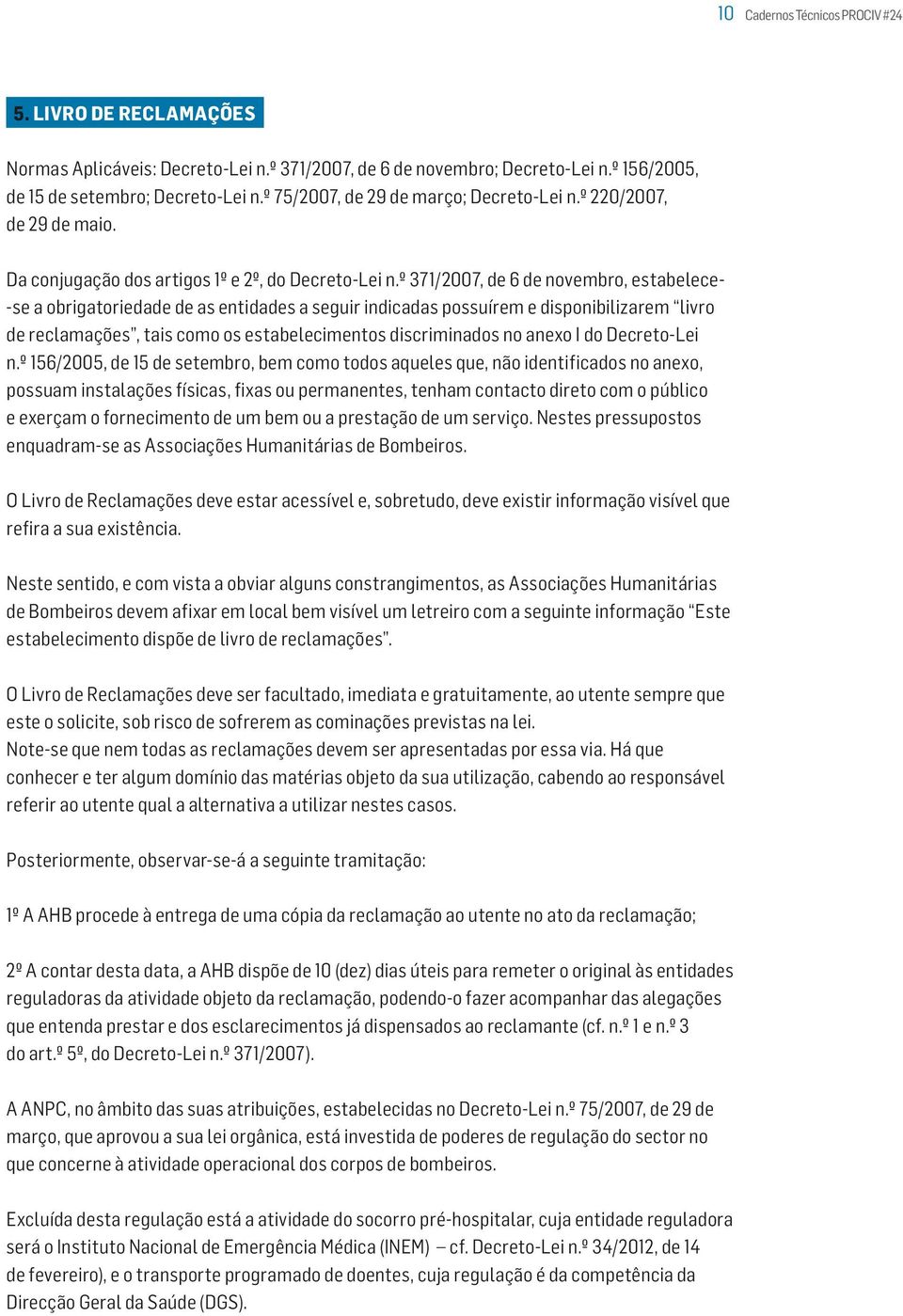 º 371/2007, de 6 de novembro, estabelece- -se a obrigatoriedade de as entidades a seguir indicadas possuírem e disponibilizarem livro de reclamações, tais como os estabelecimentos discriminados no