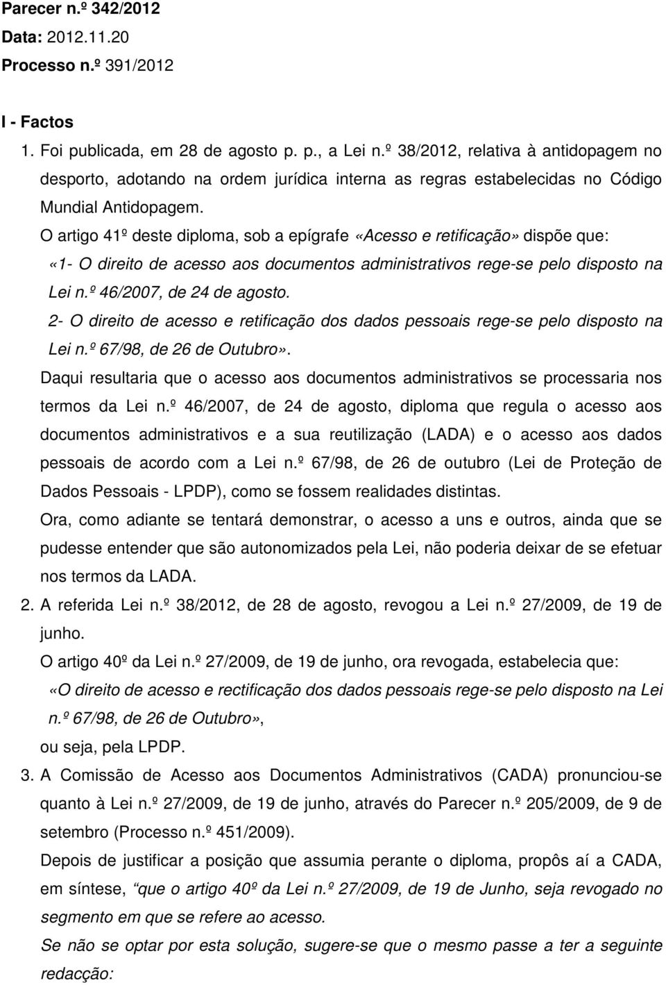 O artigo 41º deste diploma, sob a epígrafe «Acesso e retificação» dispõe que: «1- O direito de acesso aos documentos administrativos rege-se pelo disposto na Lei n.º 46/2007, de 24 de agosto.