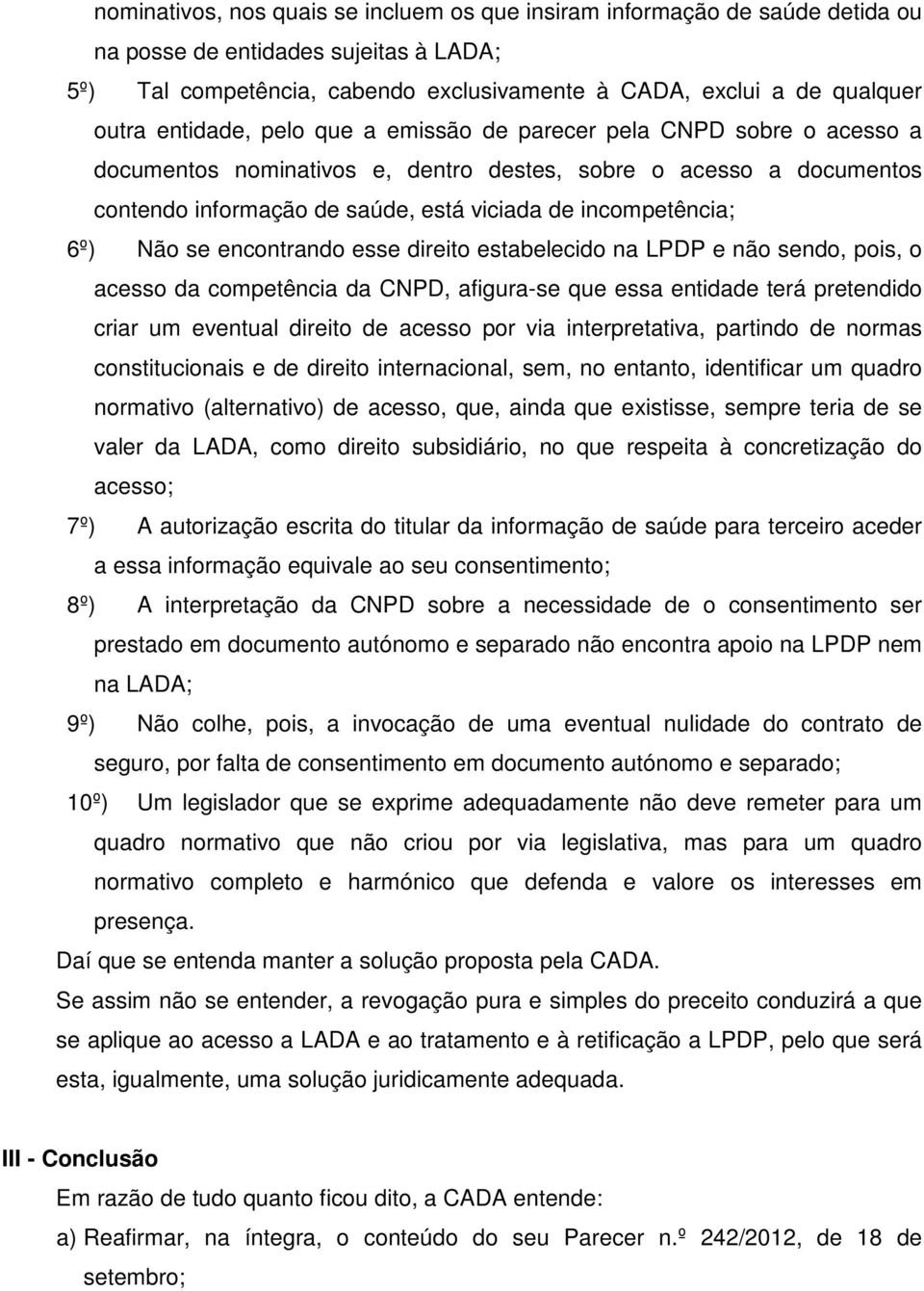 6º) Não se encontrando esse direito estabelecido na LPDP e não sendo, pois, o acesso da competência da CNPD, afigura-se que essa entidade terá pretendido criar um eventual direito de acesso por via