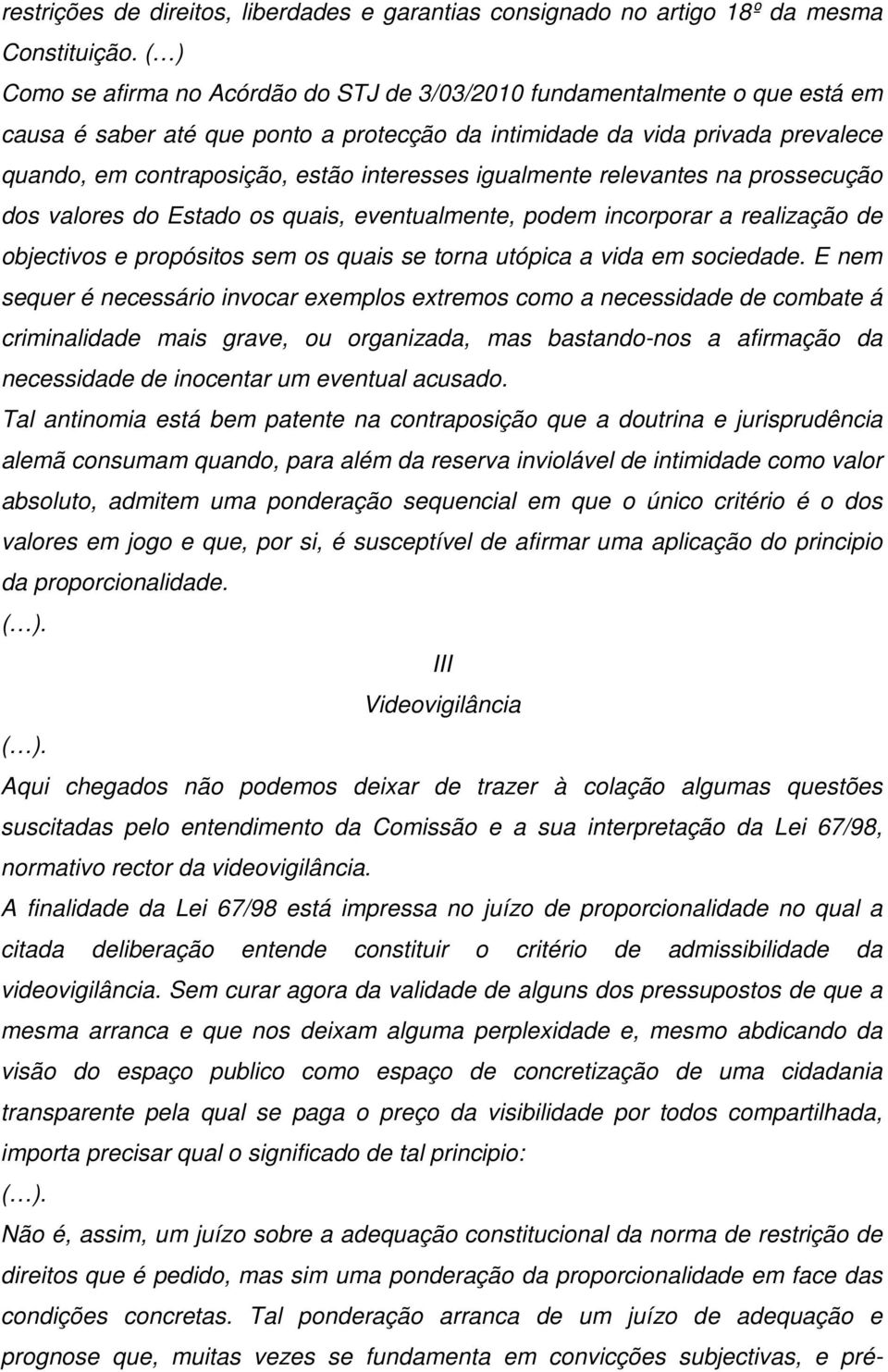 interesses igualmente relevantes na prossecução dos valores do Estado os quais, eventualmente, podem incorporar a realização de objectivos e propósitos sem os quais se torna utópica a vida em