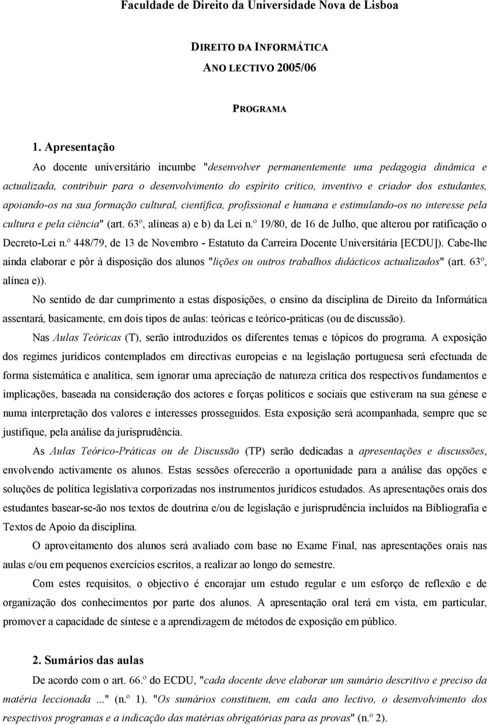 estudantes, apoiando-os na sua formação cultural, científica, profissional e humana e estimulando-os no interesse pela cultura e pela ciência" (art. 63º, alíneas a) e b) da Lei n.