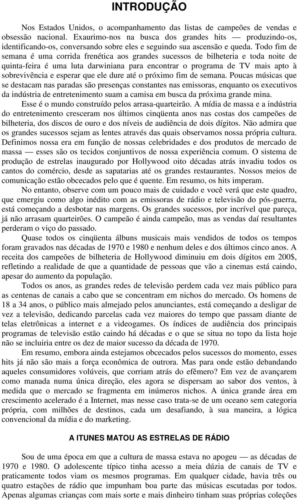 Todo fim de semana é uma corrida frenética aos grandes sucessos de bilheteria e toda noite de quinta-feira é uma luta darwiniana para encontrar o programa de TV mais apto à sobrevivência e esperar