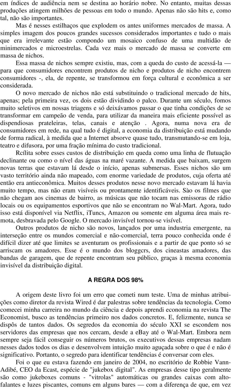 A simples imagem dos poucos grandes sucessos considerados importantes e tudo o mais que era irrelevante estão compondo um mosaico confuso de uma multidão de minimercados e microestrelas.