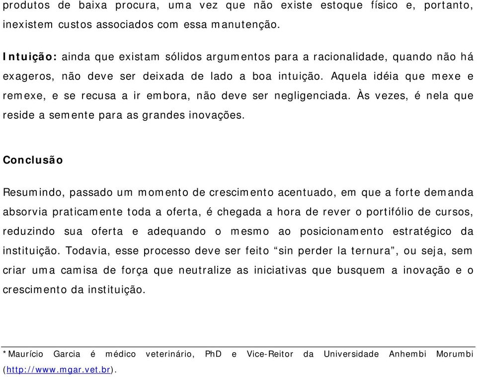 Aquela idéia que mexe e remexe, e se recusa a ir embora, não deve ser negligenciada. Às vezes, é nela que reside a semente para as grandes inovações.