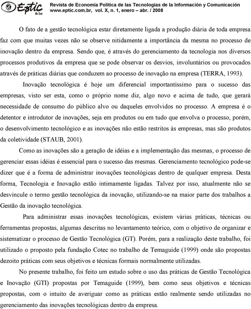 Sendo que, é através do gerenciamento da tecnologia nos diversos processos produtivos da empresa que se pode observar os desvios, involuntários ou provocados através de práticas diárias que conduzem