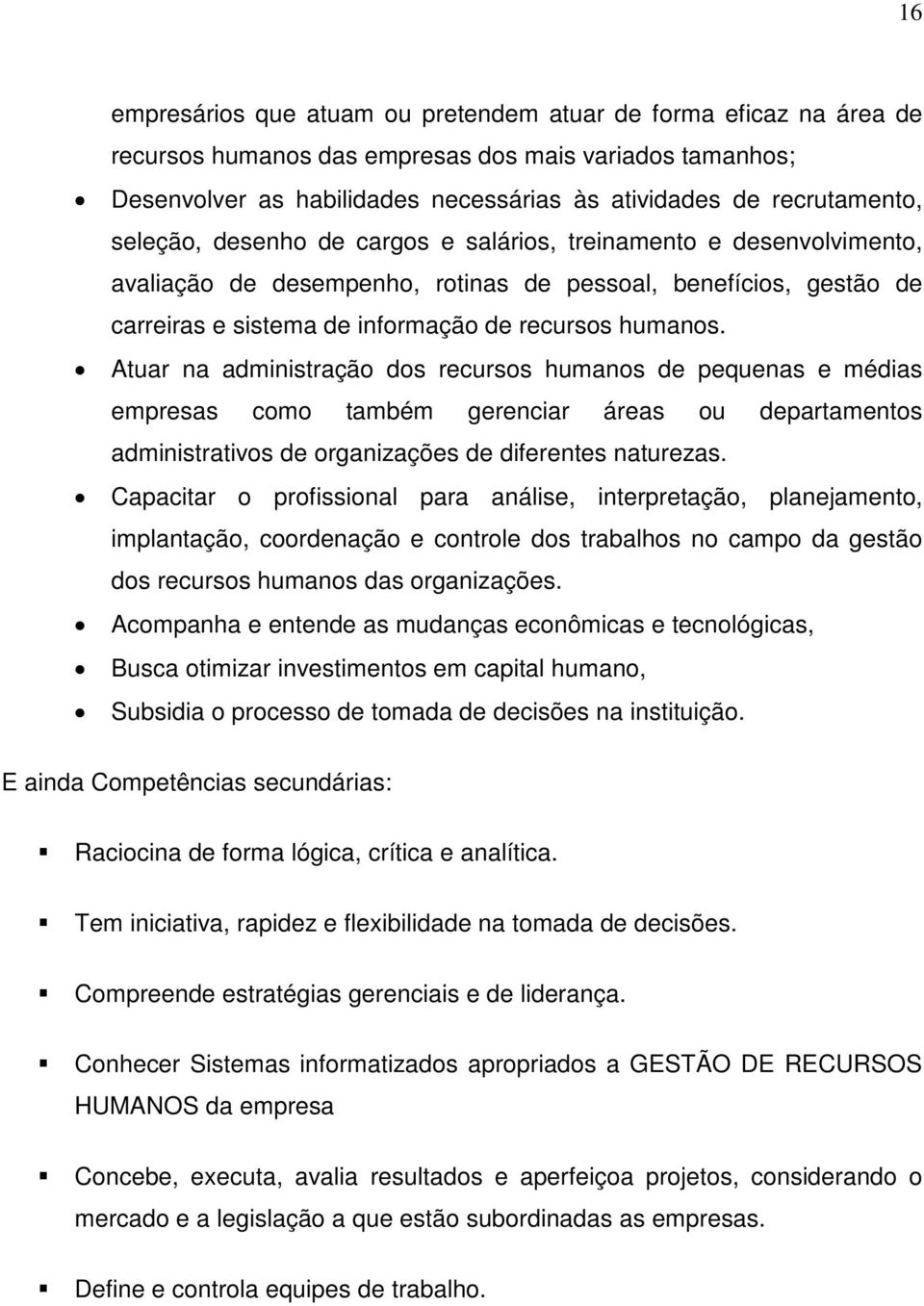 Atuar na administração dos recursos humanos de pequenas e médias empresas como também gerenciar áreas ou departamentos administrativos de organizações de diferentes naturezas.