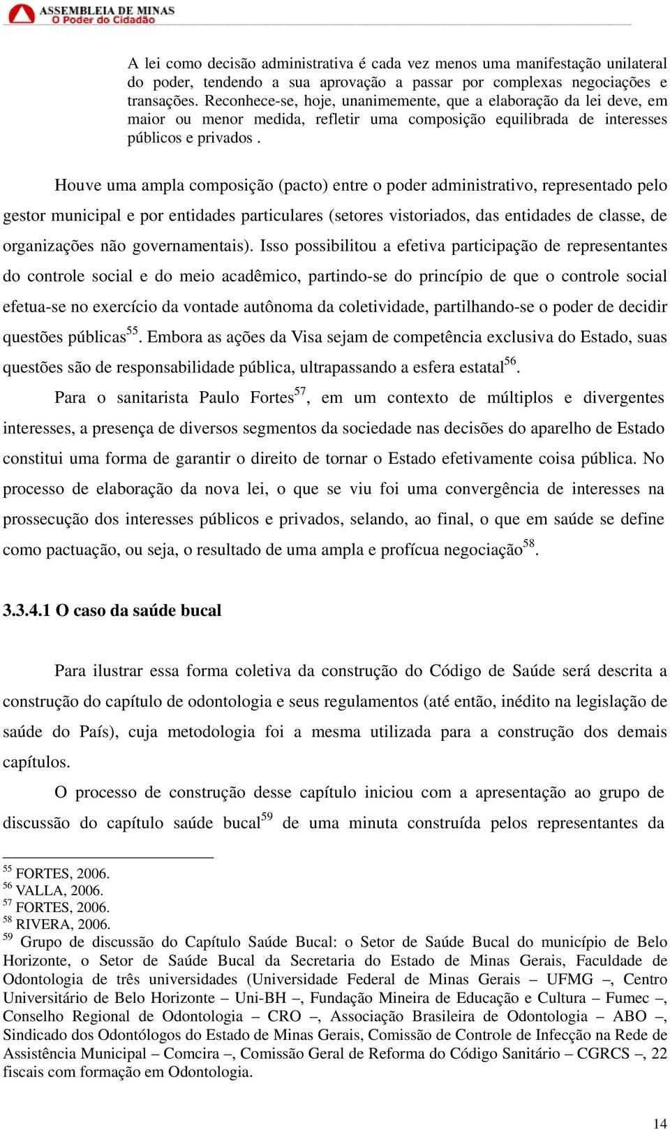 Houve uma ampla composição (pacto) entre o poder administrativo, representado pelo gestor municipal e por entidades particulares (setores vistoriados, das entidades de classe, de organizações não