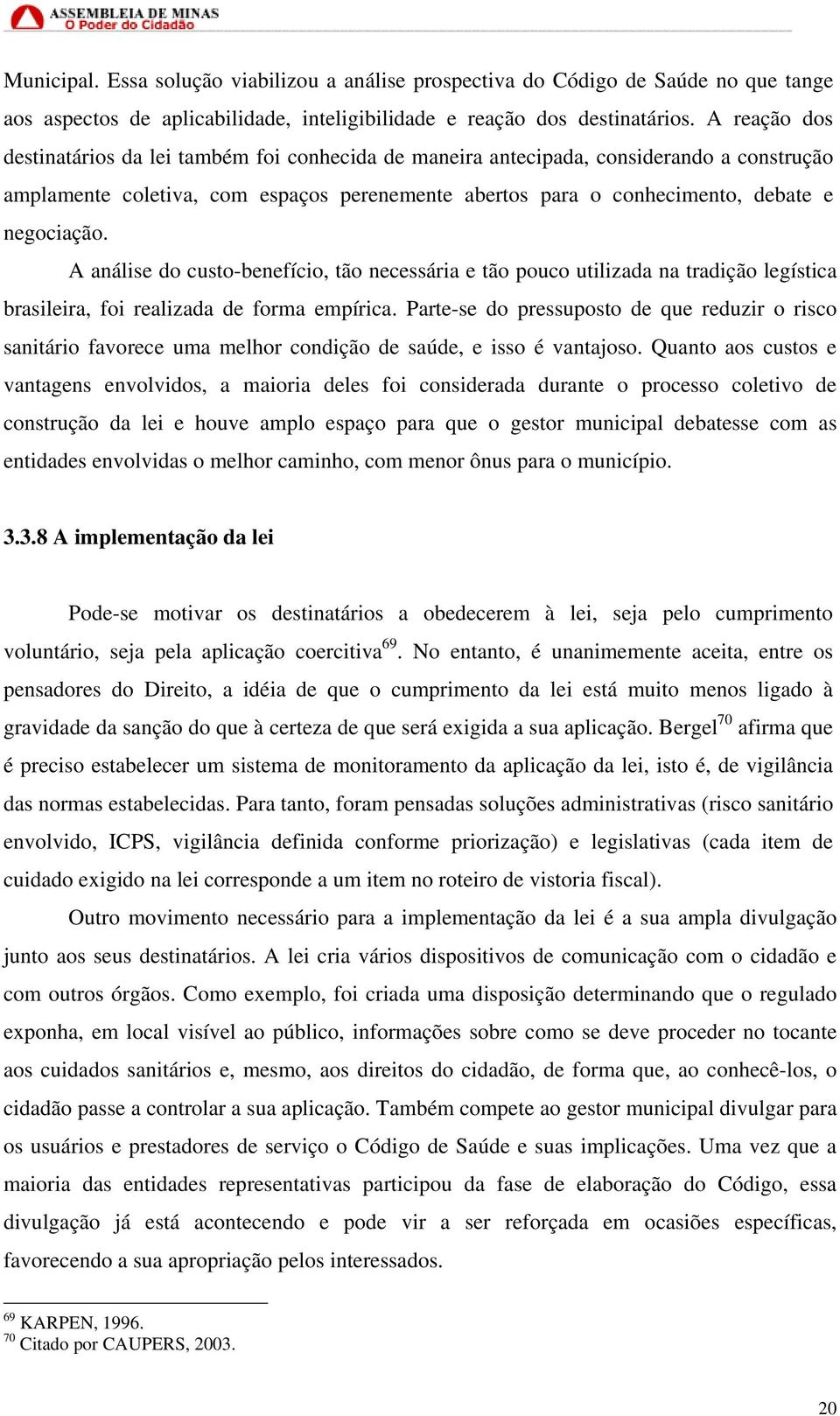 A análise do custo-benefício, tão necessária e tão pouco utilizada na tradição legística brasileira, foi realizada de forma empírica.