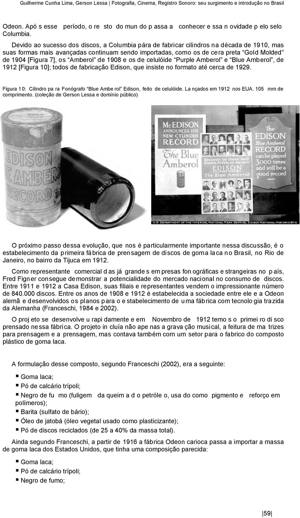 Devido ao sucesso dos discos, a Columbia pára de fabricar cilindros na década de 1910, mas suas formas mais avançadas continuam sendo importadas, como os de cera preta Gold Molded de 1904 [Figura 7],