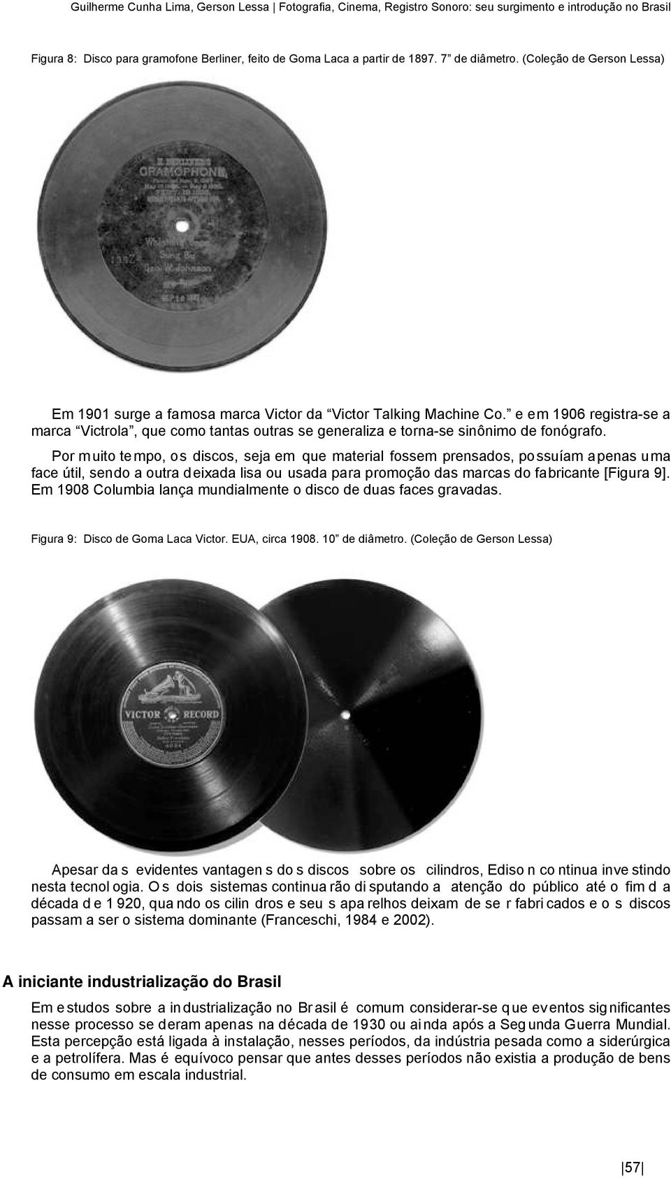 e em 1906 registra-se a marca Victrola, que como tantas outras se generaliza e torna-se sinônimo de fonógrafo.