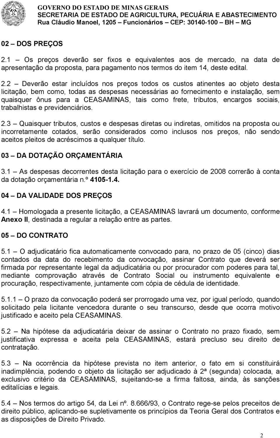 2 Deverão estar incluídos nos preços todos os custos atinentes ao objeto desta licitação, bem como, todas as despesas necessárias ao fornecimento e instalação, sem quaisquer ônus para a CEASAMINAS,