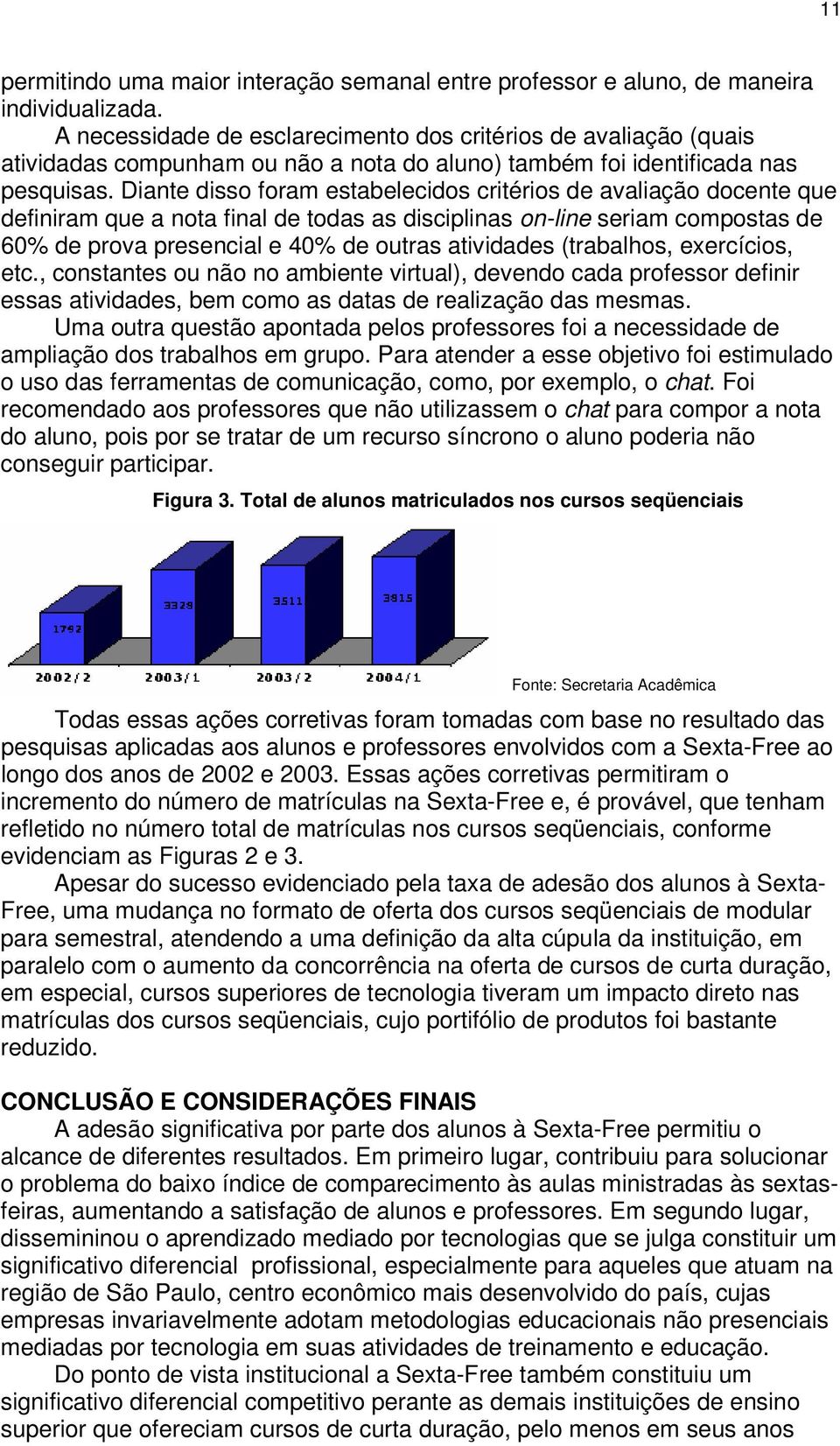 Diante disso foram estabelecidos critérios de avaliação docente que definiram que a nota final de todas as disciplinas on-line seriam compostas de 60% de prova presencial e 40% de outras atividades