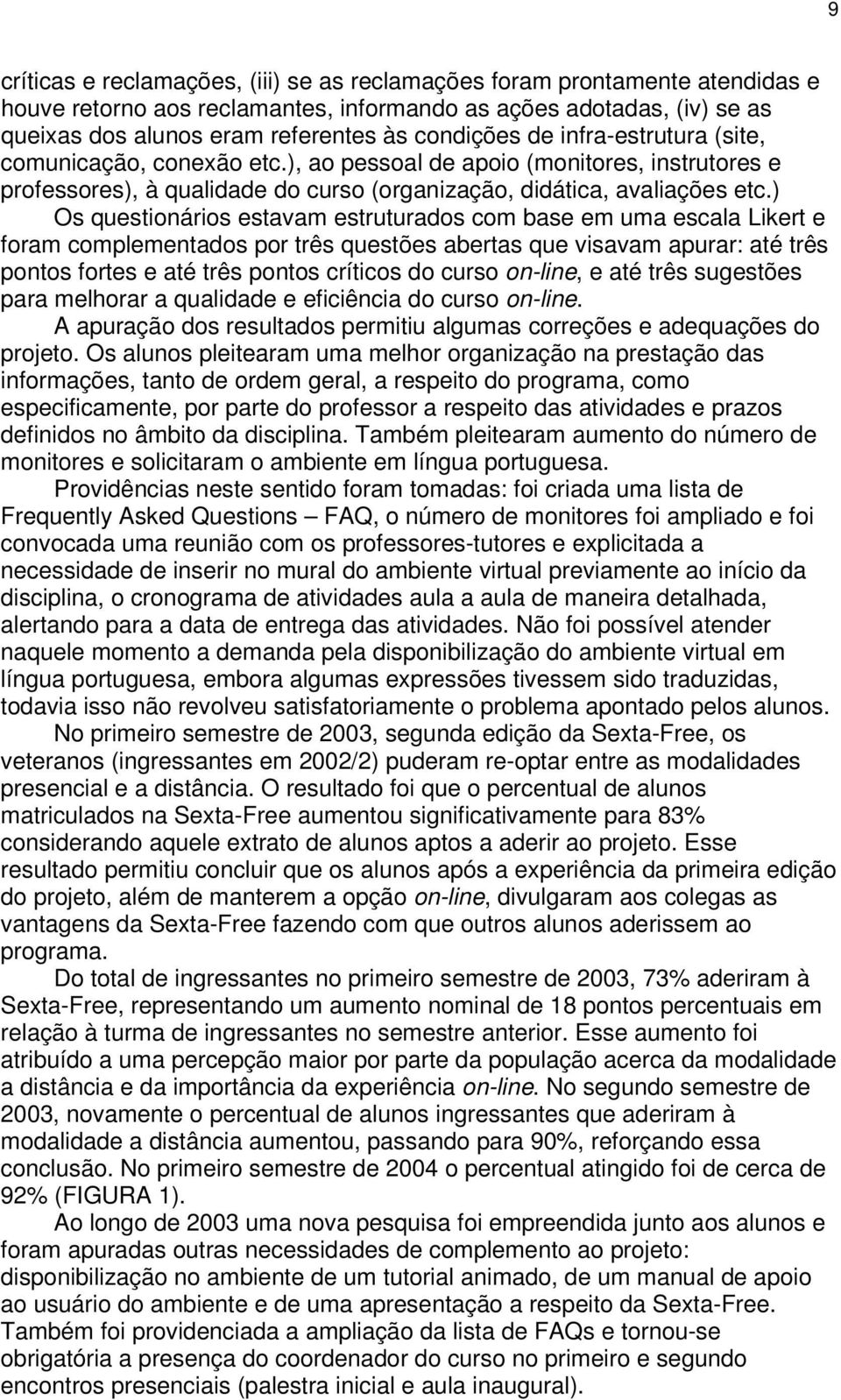 ) Os questionários estavam estruturados com base em uma escala Likert e foram complementados por três questões abertas que visavam apurar: até três pontos fortes e até três pontos críticos do curso