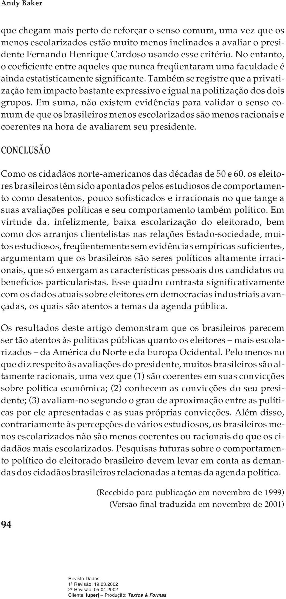 Também se registre que a privatização tem impacto bastante expressivo e igual na politização dos dois grupos.