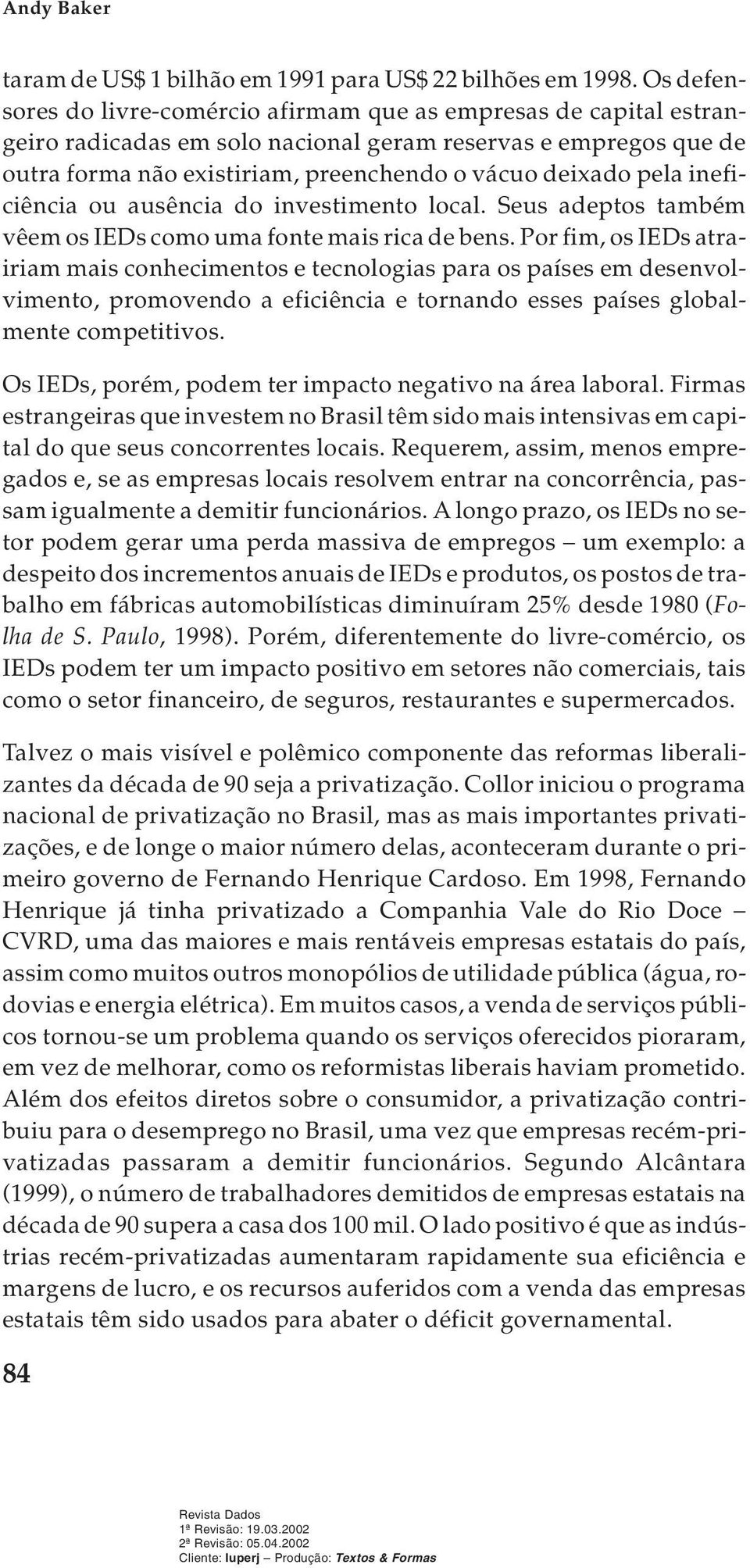 ineficiência ou ausência do investimento local. Seus adeptos também vêem os IEDs como uma fonte mais rica de bens.