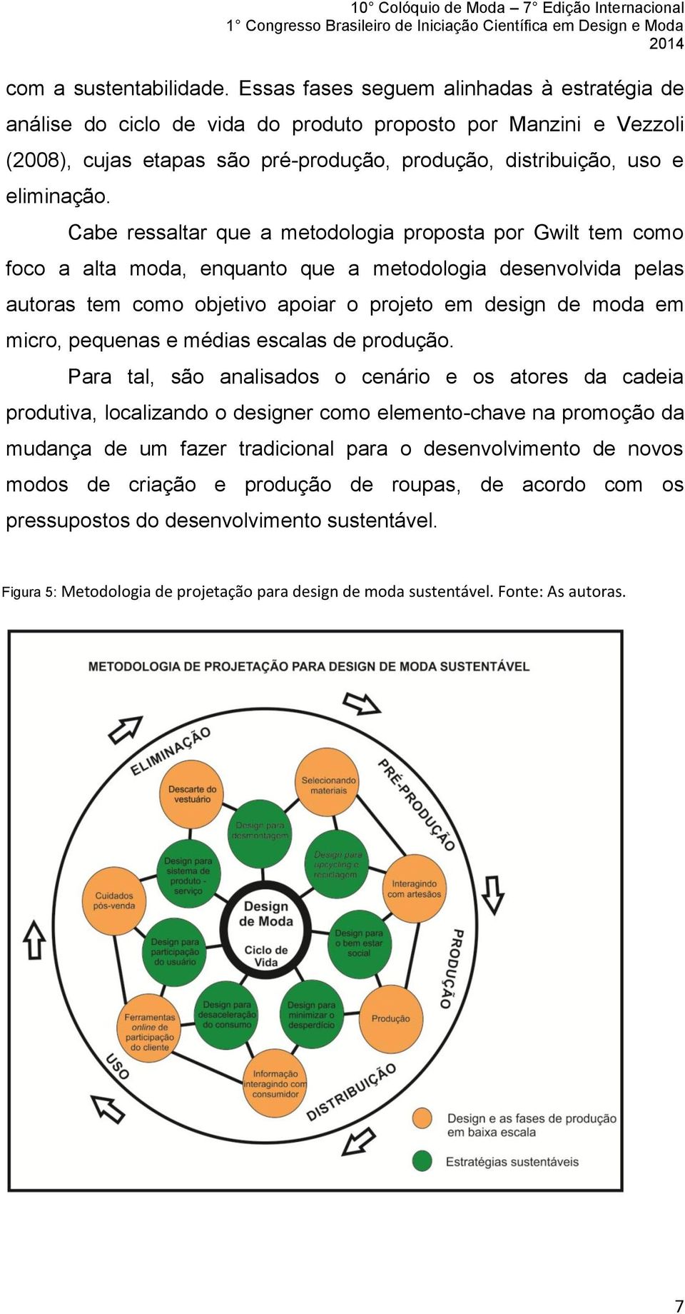 Cabe ressaltar que a metodologia proposta por Gwilt tem como foco a alta moda, enquanto que a metodologia desenvolvida pelas autoras tem como objetivo apoiar o projeto em design de moda em micro,