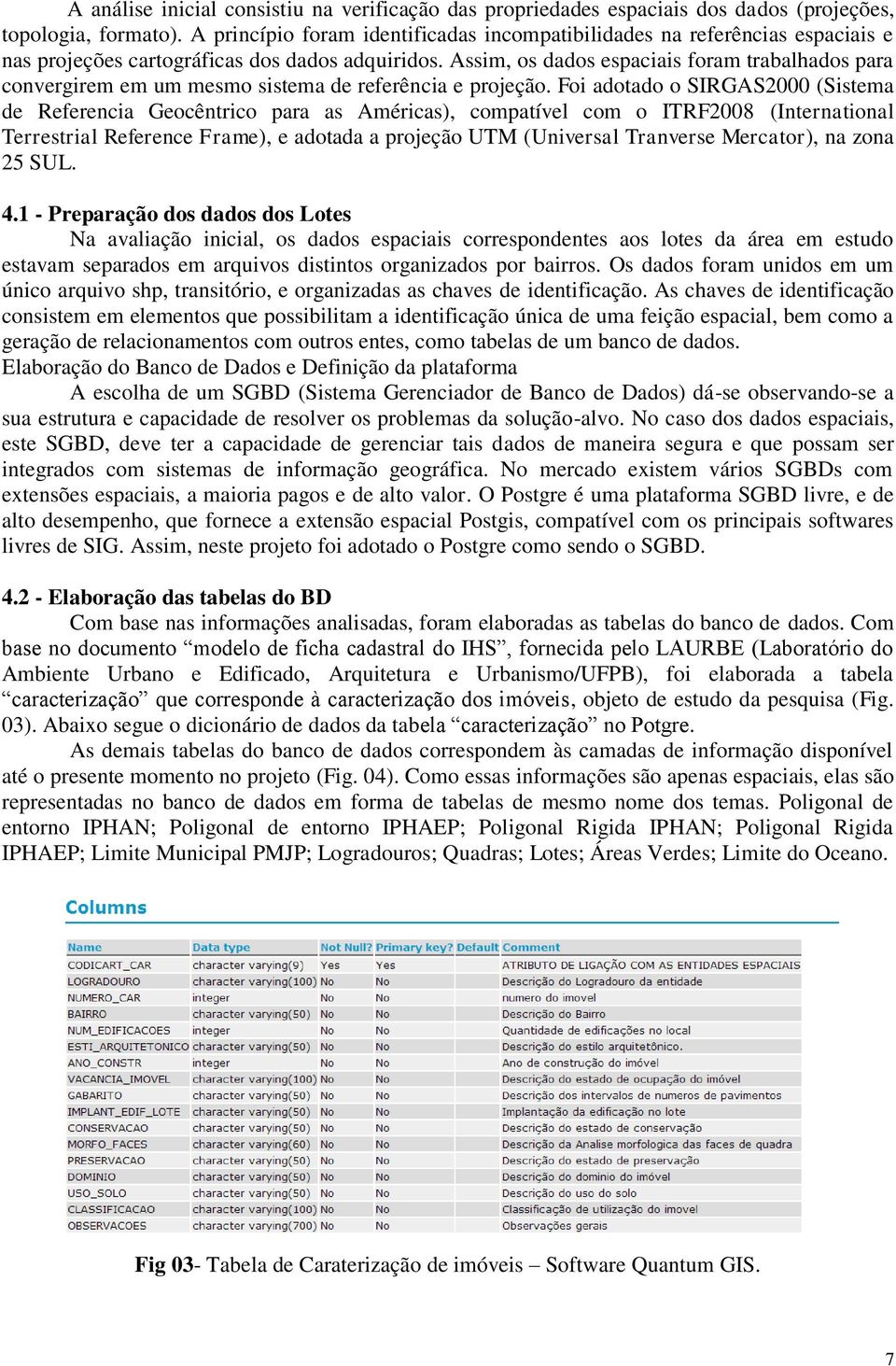 Assim, os dados espaciais foram trabalhados para convergirem em um mesmo sistema de referência e projeção.