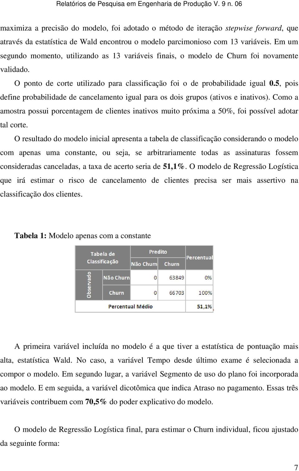 5, pois define probabilidade de cancelamento igual para os dois grupos (ativos e inativos). Como a amostra possui porcentagem de clientes inativos muito próxima a 50%, foi possível adotar tal corte.