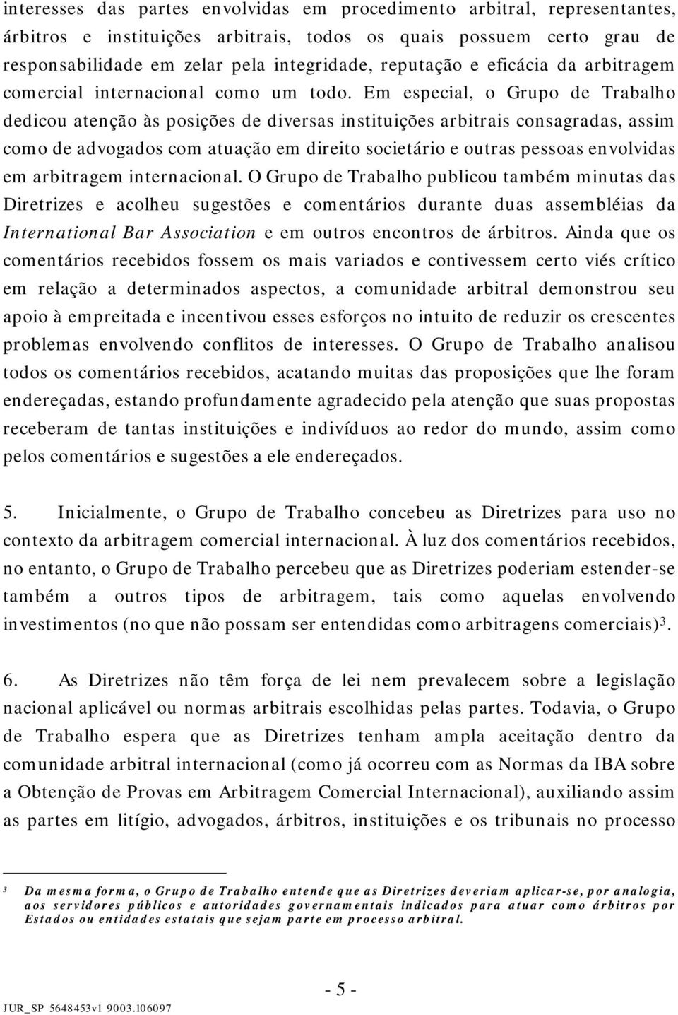 Em especial, o Grupo de Trabalho dedicou atenção às posições de diversas instituições arbitrais consagradas, assim como de advogados com atuação em direito societário e outras pessoas envolvidas em