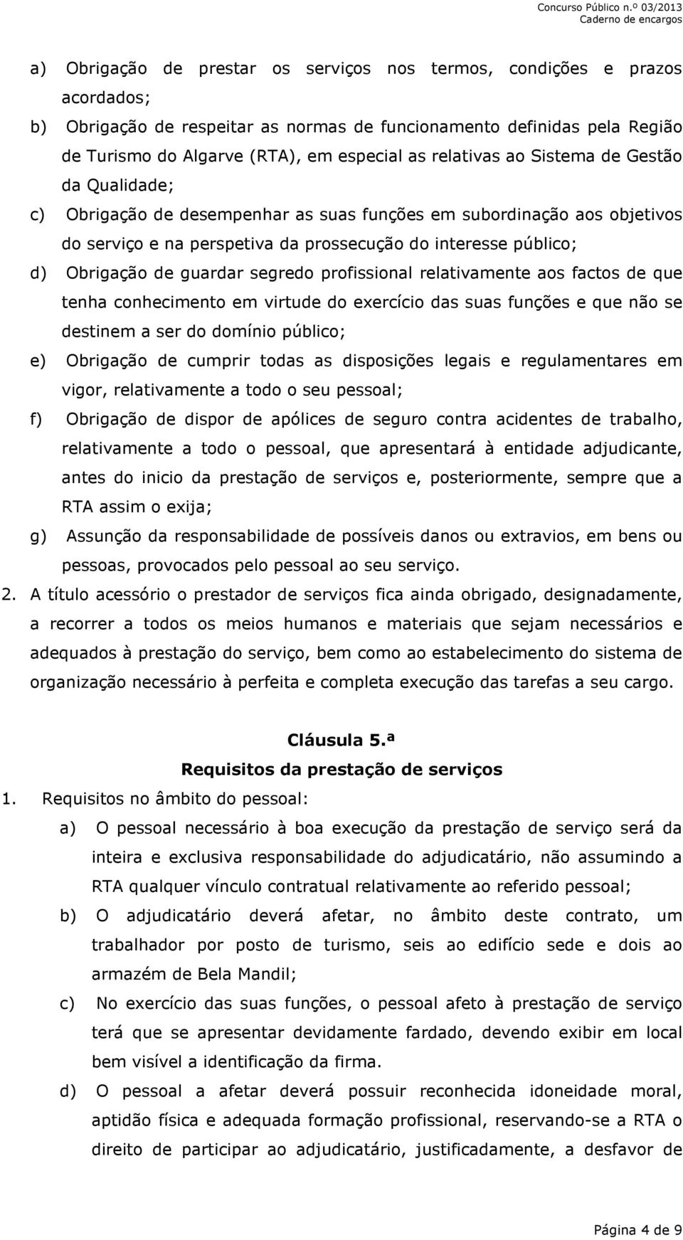 guardar segredo profissional relativamente aos factos de que tenha conhecimento em virtude do exercício das suas funções e que não se destinem a ser do domínio público; e) Obrigação de cumprir todas