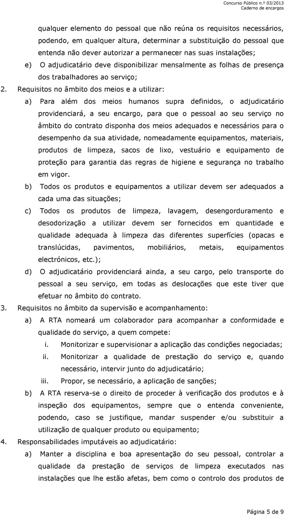 Requisitos no âmbito dos meios e a utilizar: a) Para além dos meios humanos supra definidos, o adjudicatário providenciará, a seu encargo, para que o pessoal ao seu serviço no âmbito do contrato