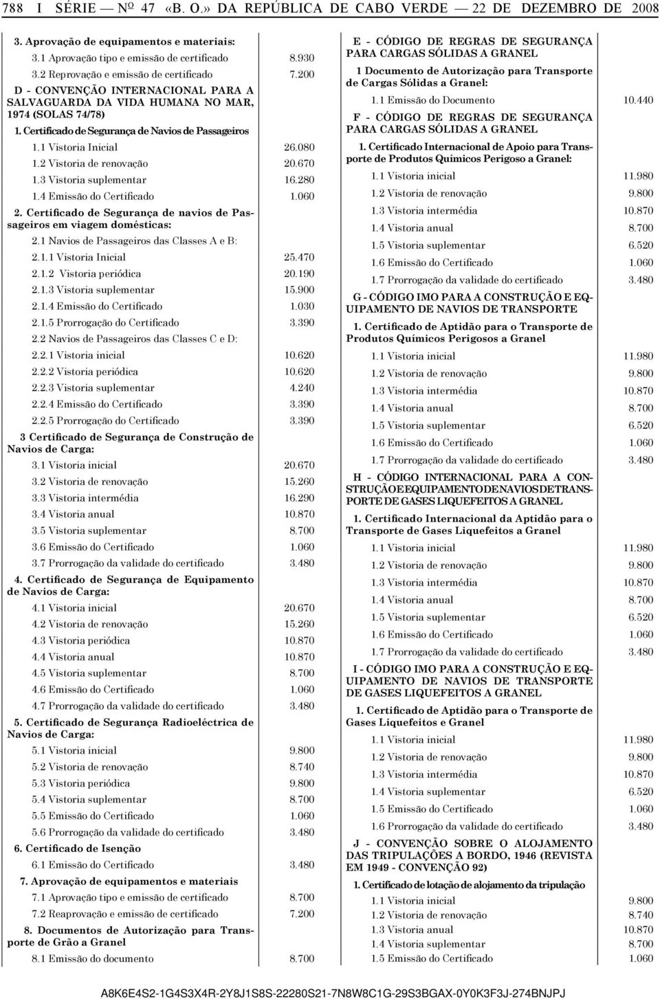 1 Vistoria Inicial 26.080 1.2 Vistoria de renovação 20.670 1.3 Vistoria suplementar 16.280 1.4 Emissão do Certificado 1.060 2.