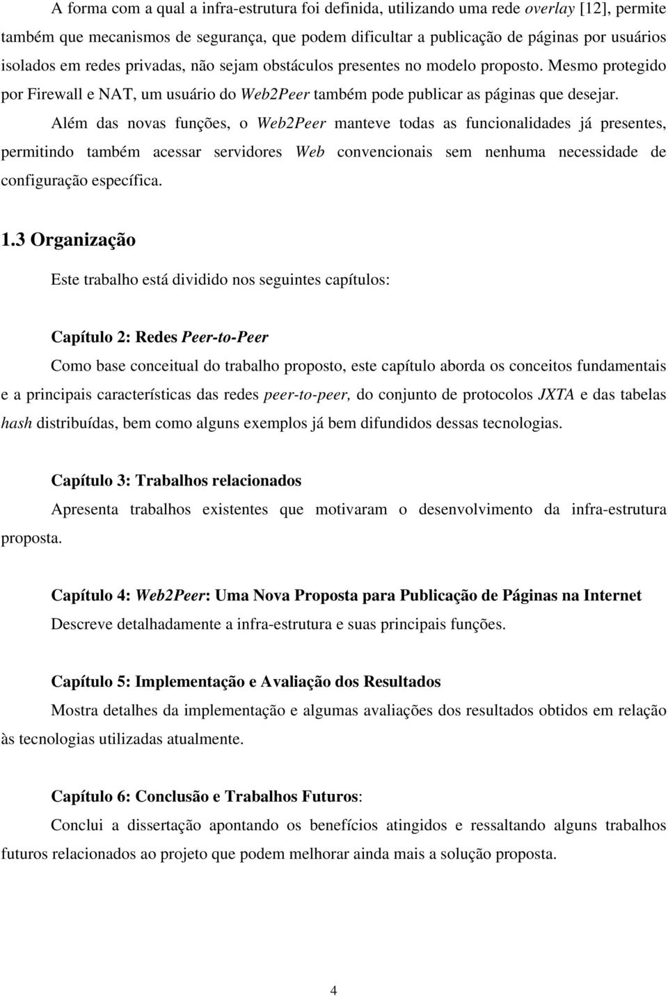 Além das novas funções, o Web2Peer manteve todas as funcionalidades já presentes, permitindo também acessar servidores Web convencionais sem nenhuma necessidade de configuração específica. 1.