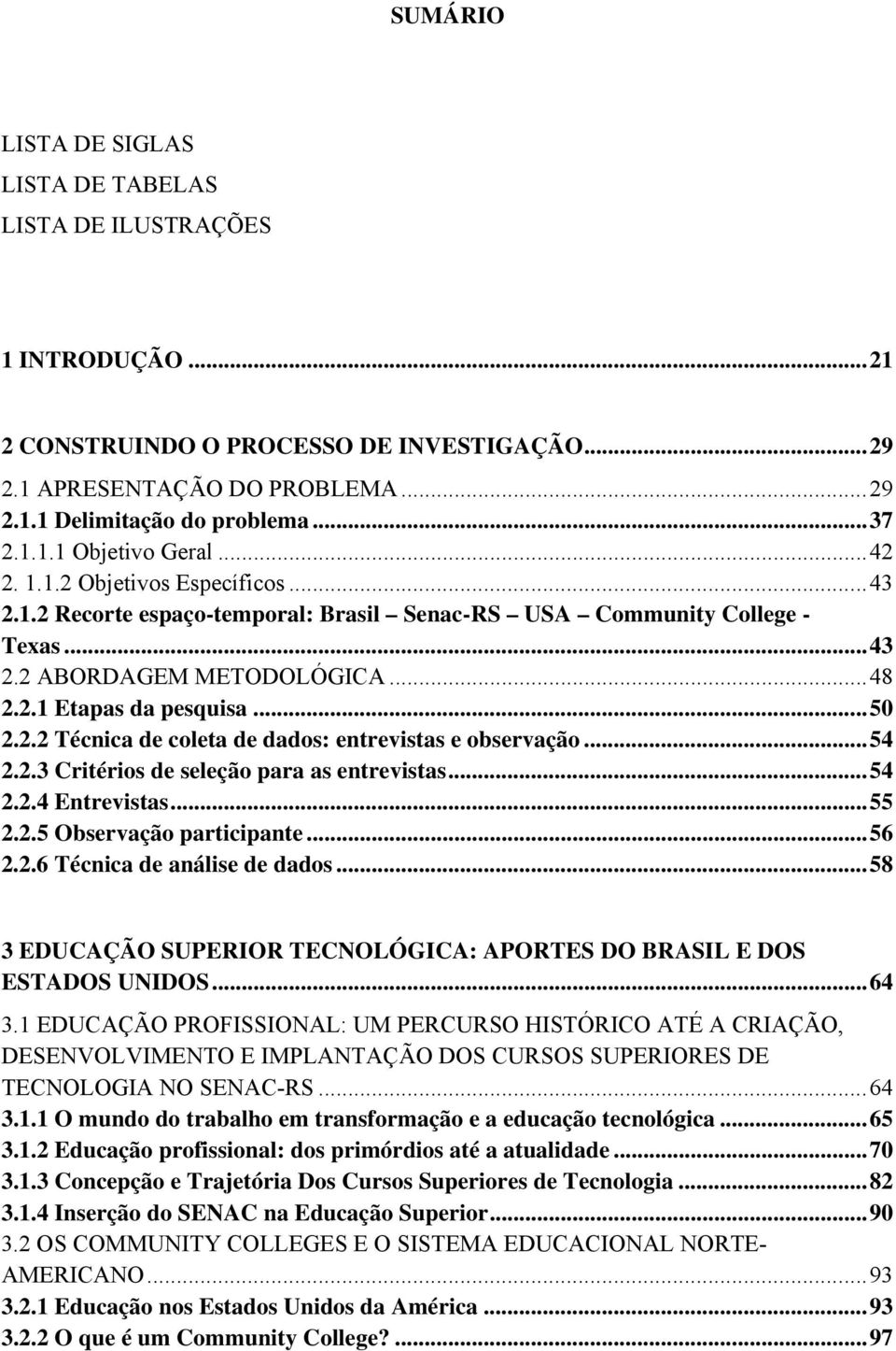 .. 50 2.2.2 Técnica de coleta de dados: entrevistas e observação... 54 2.2.3 Critérios de seleção para as entrevistas... 54 2.2.4 Entrevistas... 55 2.2.5 Observação participante... 56 2.2.6 Técnica de análise de dados.