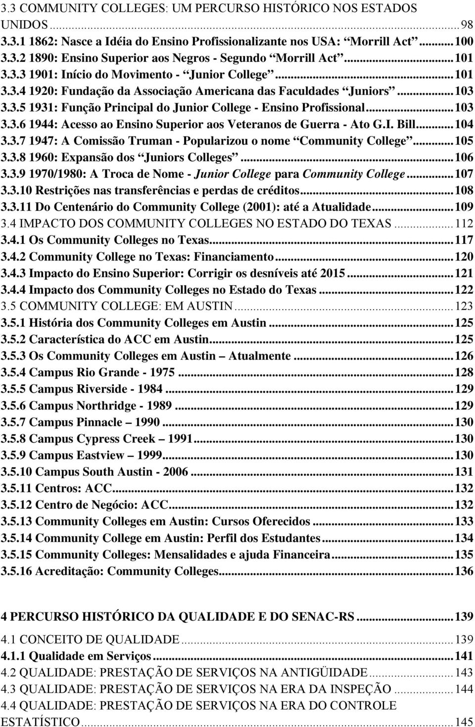 .. 103 3.3.6 1944: Acesso ao Ensino Superior aos Veteranos de Guerra - Ato G.I. Bill... 104 3.3.7 1947: A Comissão Truman - Popularizou o nome Community College... 105 3.3.8 1960: Expansão dos Juniors Colleges.