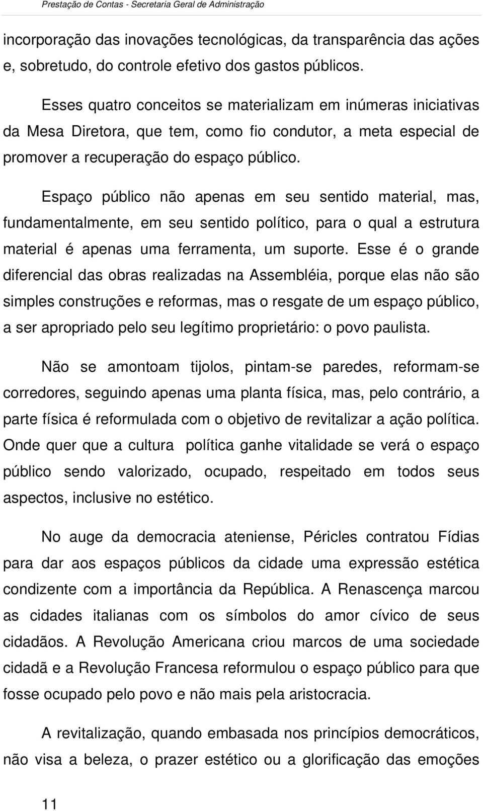 Espaço público não apenas em seu sentido material, mas, fundamentalmente, em seu sentido político, para o qual a estrutura material é apenas uma ferramenta, um suporte.