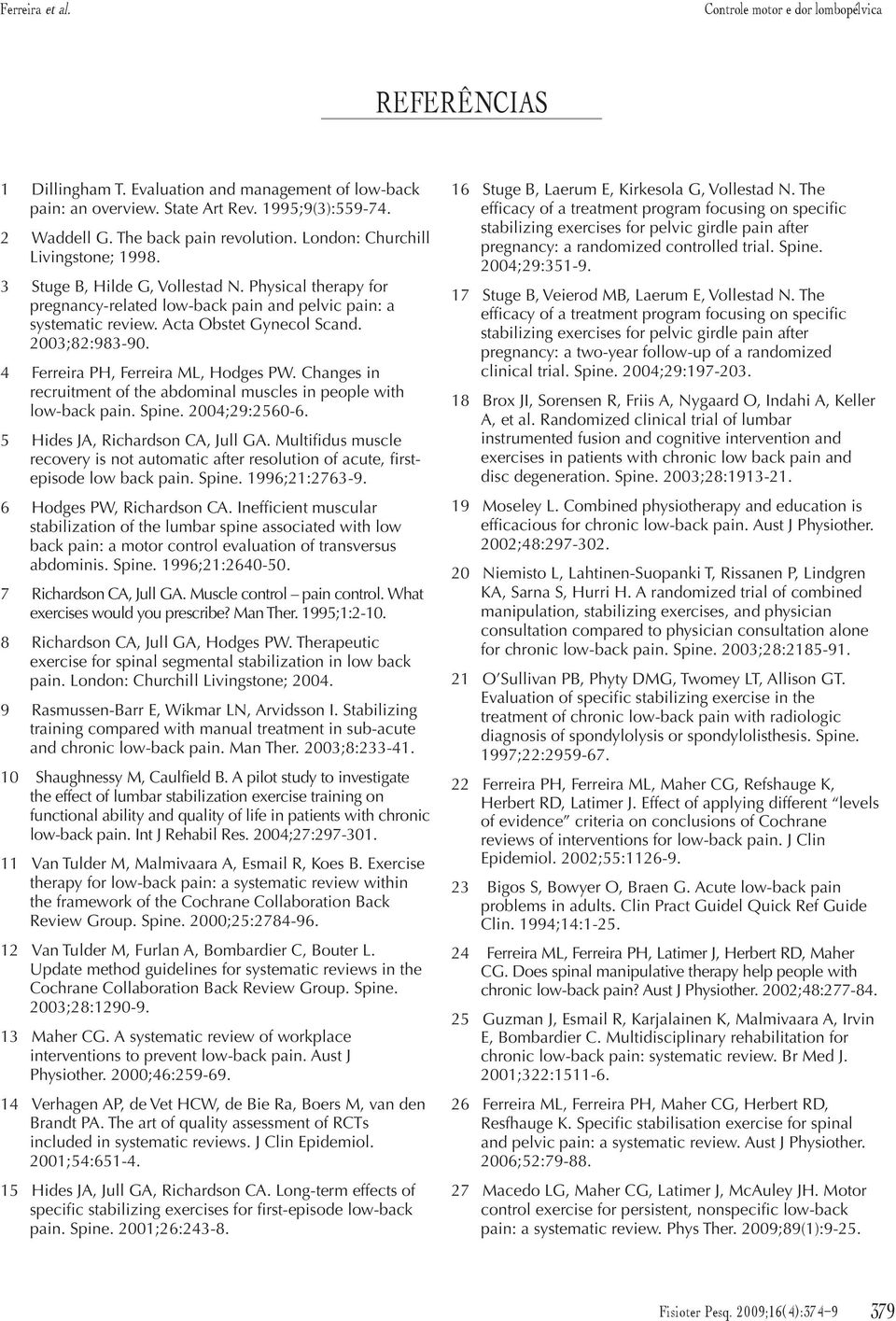 Acta Obstet Gynecol Scand. 2003;82:983-90. 4 Ferreira PH, Ferreira ML, Hodges PW. Changes in recruitment of the abdominal muscles in people with low-back pain. Spine. 2004;29:2560-6.