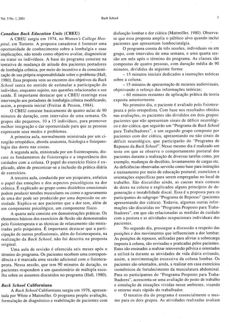 A base do programa consiste na tentativa de mudança de atitude dos pacientes portadores de lombalgia crônica, por meio do incentivo e da conscientização de sua própria responsabilidade sobre o