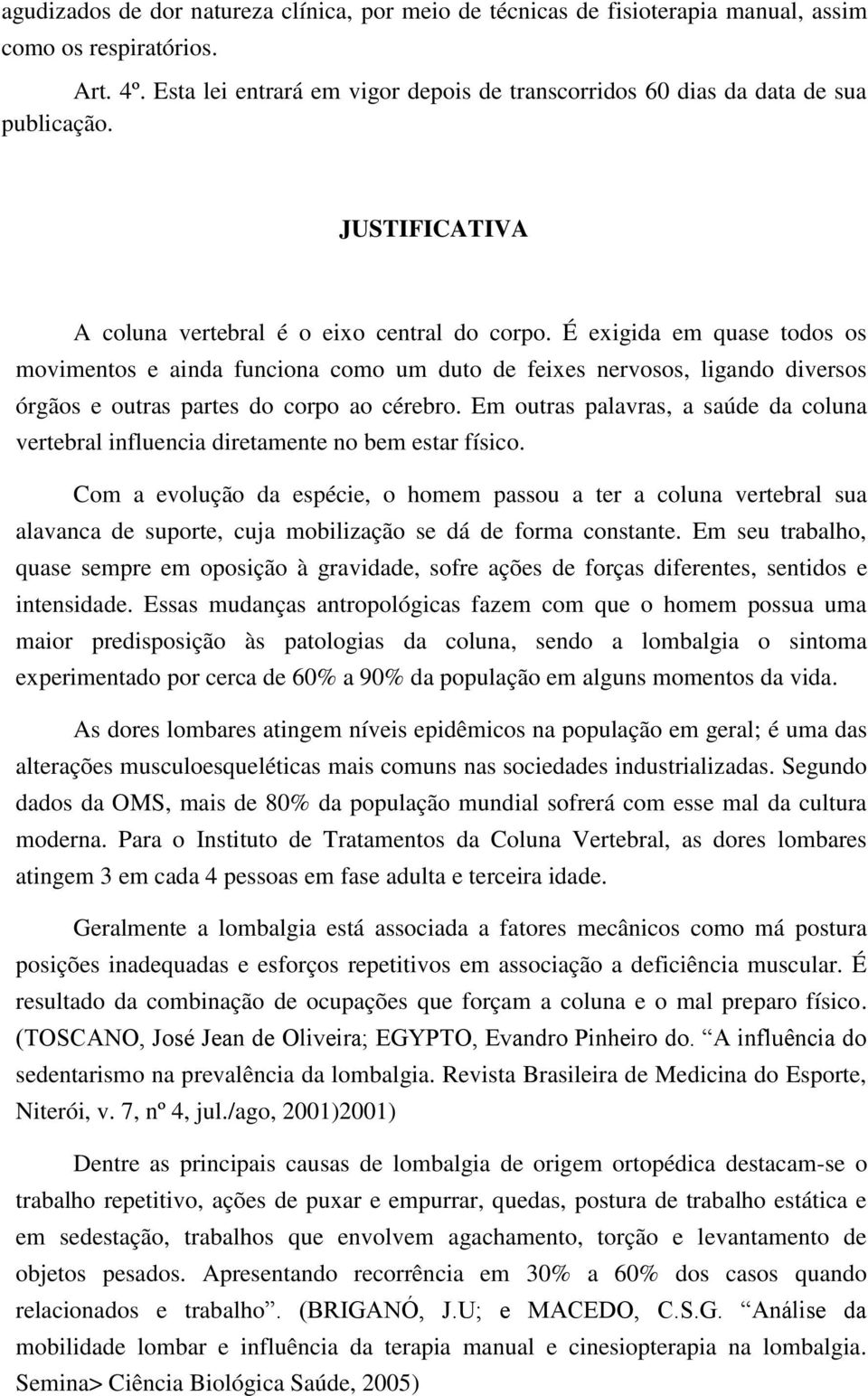 É exigida em quase todos os movimentos e ainda funciona como um duto de feixes nervosos, ligando diversos órgãos e outras partes do corpo ao cérebro.