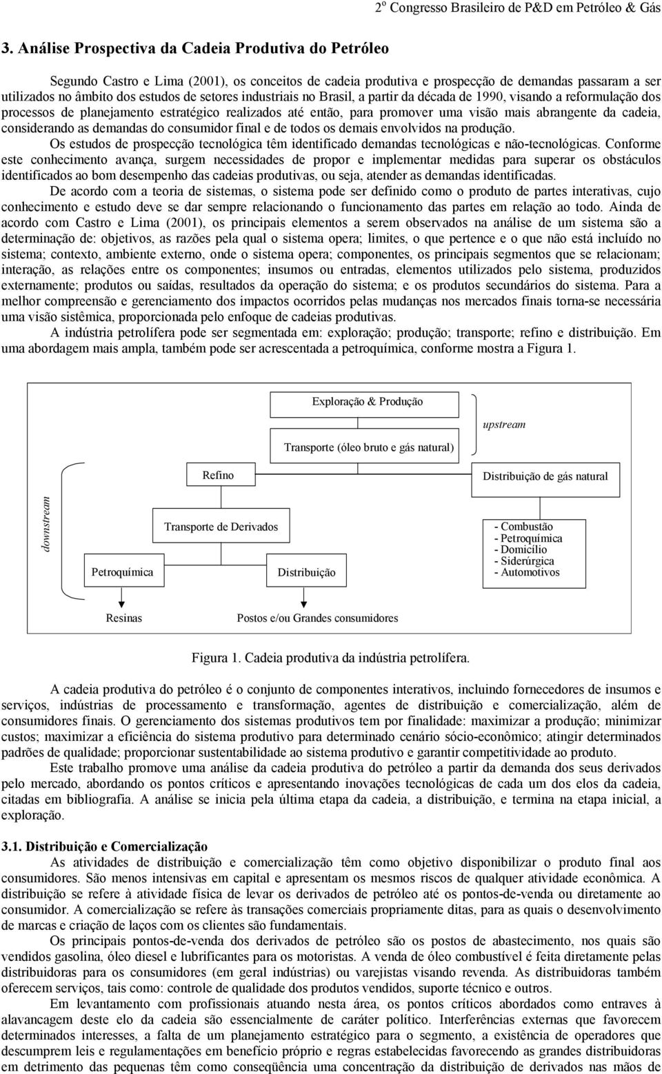 considerando as demandas do consumidor final e de todos os demais envolvidos na produção. Os estudos de prospecção tecnológica têm identificado demandas tecnológicas e não-tecnológicas.