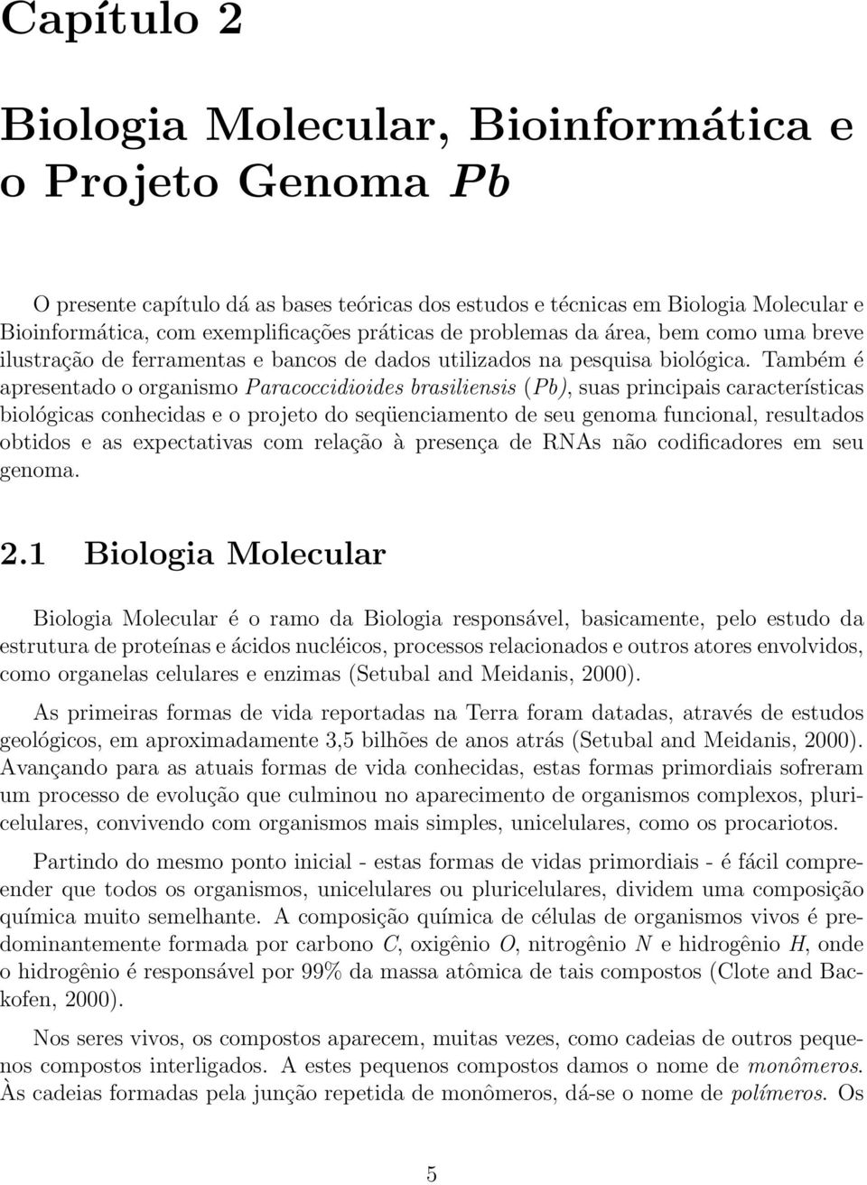 Também é apresentado o organismo Paracoccidioides brasiliensis (Pb), suas principais características biológicas conhecidas e o projeto do seqüenciamento de seu genoma funcional, resultados obtidos e