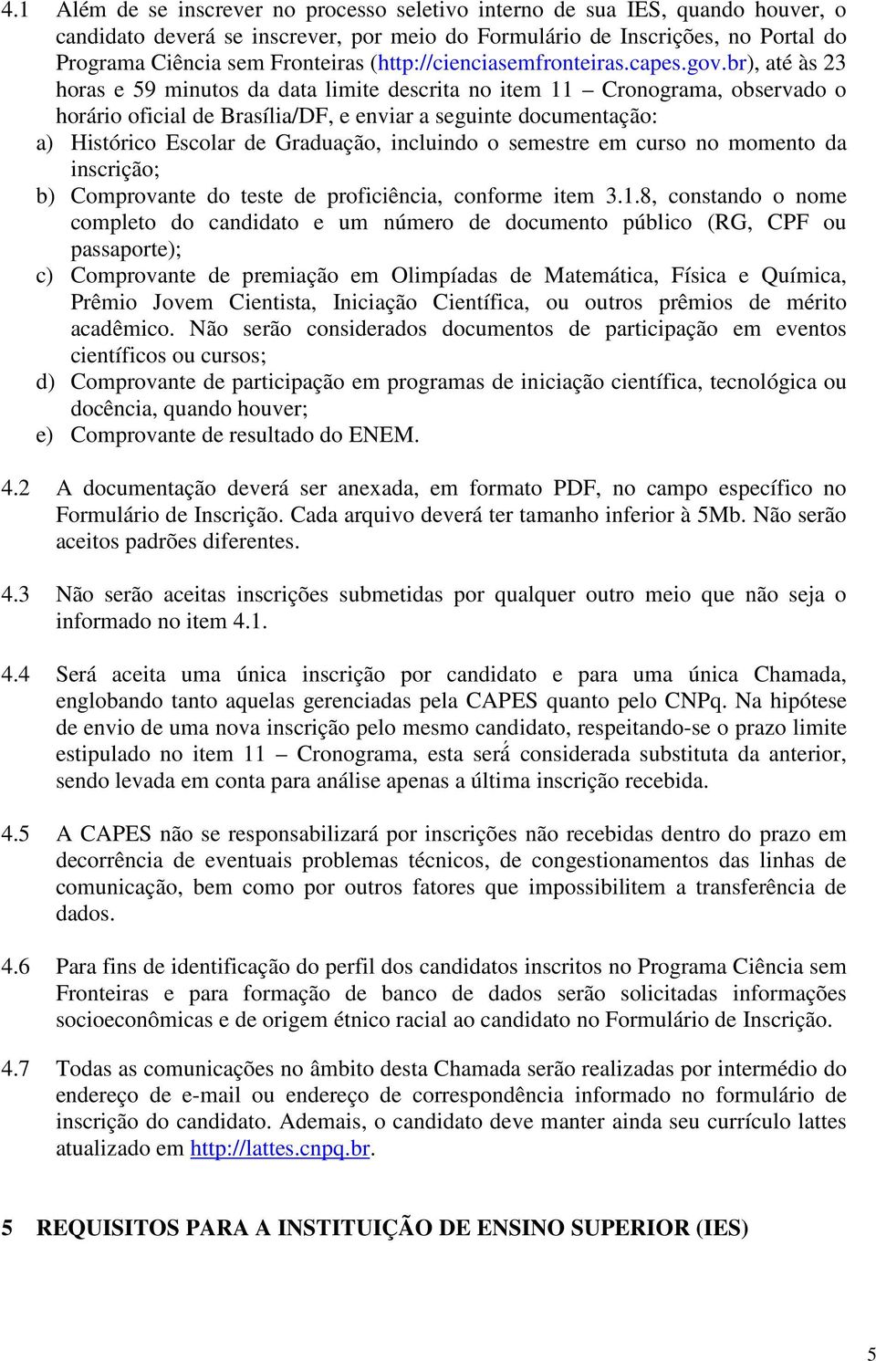 br), até às 23 horas e 59 minutos da data limite descrita no item 11 Cronograma, observado o horário oficial de Brasília/DF, e enviar a seguinte documentação: a) Histórico Escolar de Graduação,