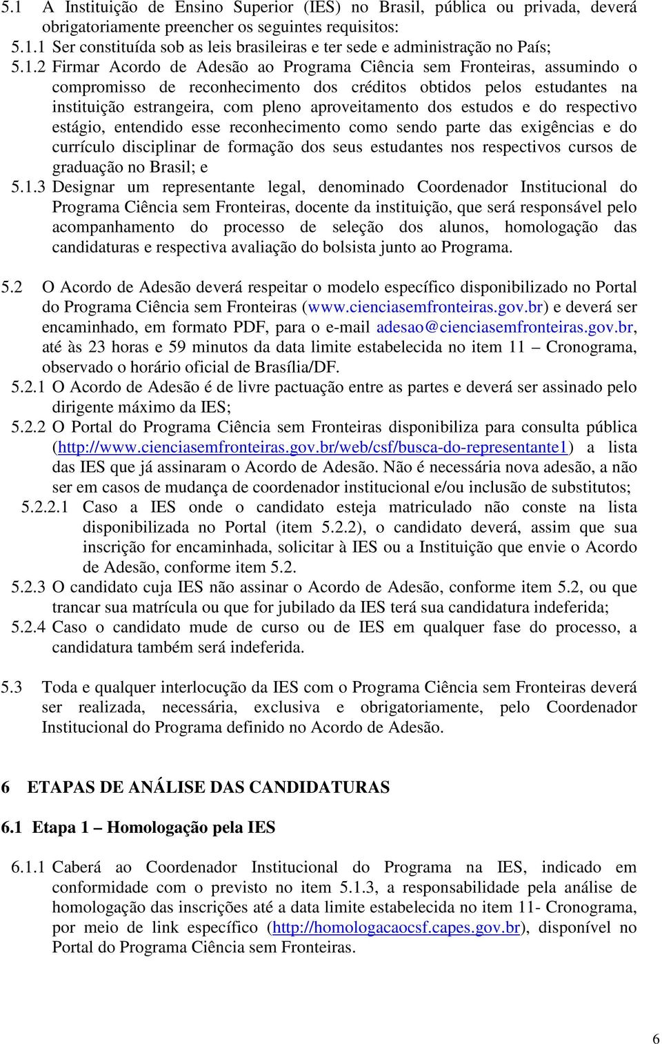 dos estudos e do respectivo estágio, entendido esse reconhecimento como sendo parte das exigências e do currículo disciplinar de formação dos seus estudantes nos respectivos cursos de graduação no