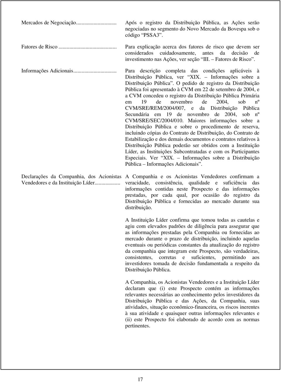 Para explicação acerca dos fatores de risco que devem ser considerados cuidadosamente, antes da decisão de investimento nas Ações, ver seção III. Fatores de Risco.