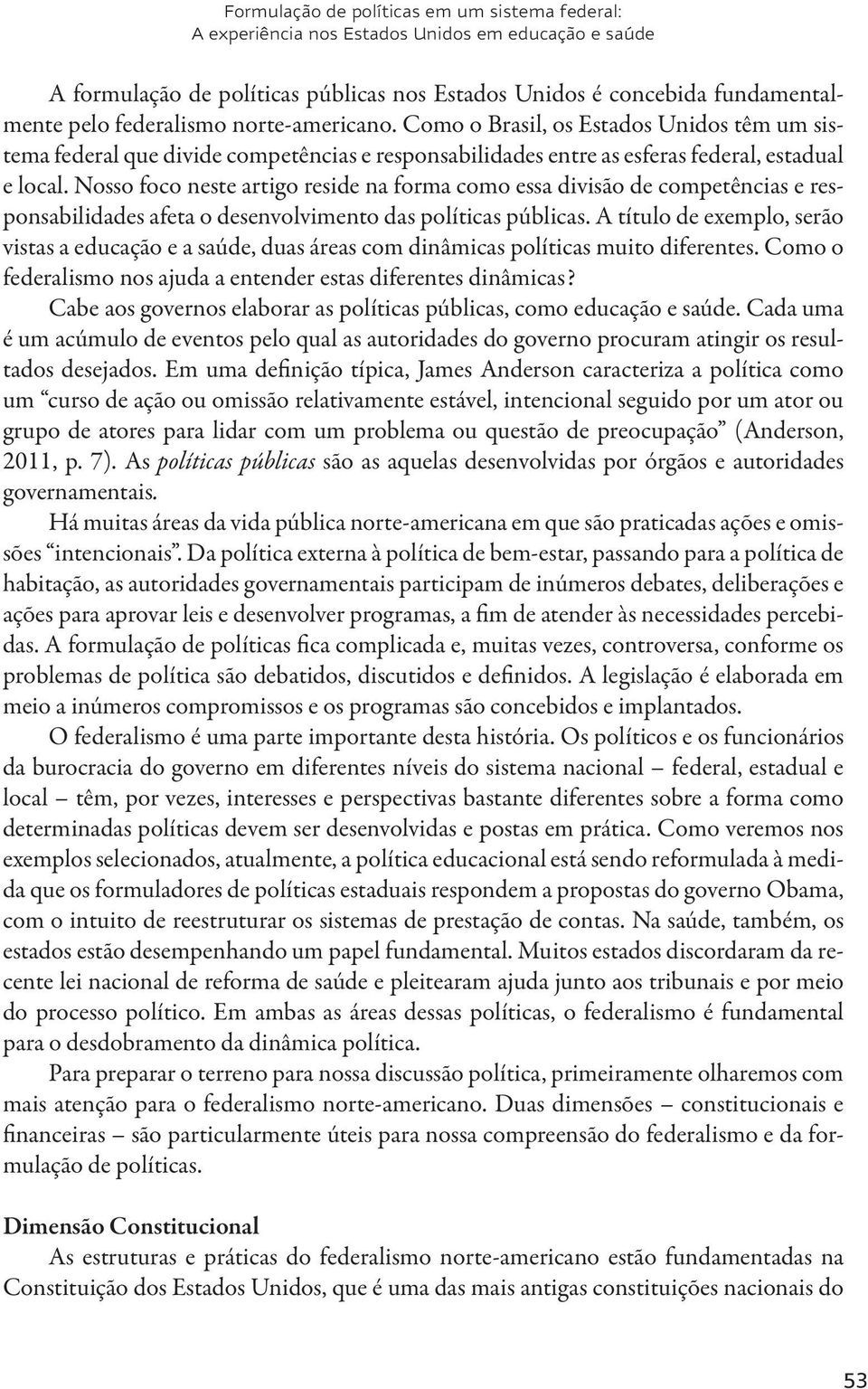 Nosso foco neste artigo reside na forma como essa divisão de competências e responsabilidades afeta o desenvolvimento das políticas públicas.