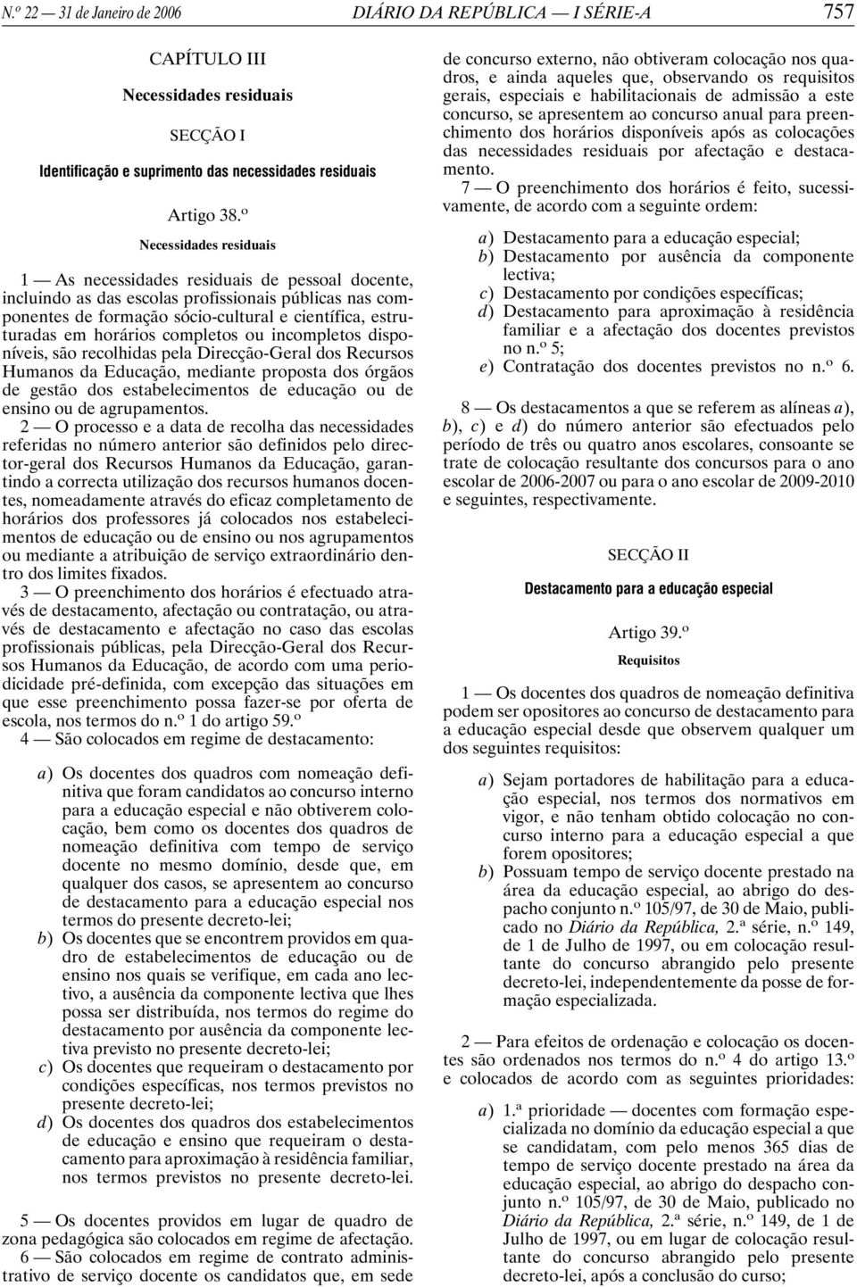 horários completos ou incompletos disponíveis, são recolhidas pela Direcção-Geral dos Recursos Humanos da Educação, mediante proposta dos órgãos de gestão dos estabelecimentos de educação ou de