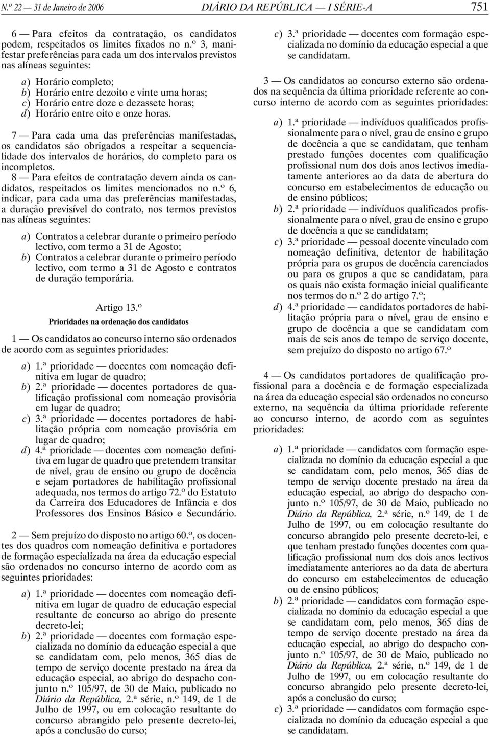 Horário entre oito e onze horas. 7 Para cada uma das preferências manifestadas, os candidatos são obrigados a respeitar a sequencialidade dos intervalos de horários, do completo para os incompletos.