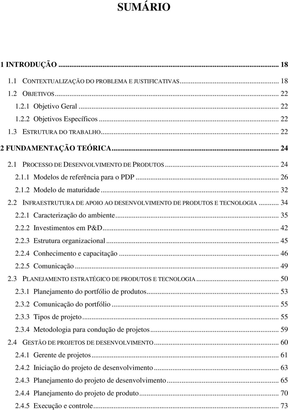 2 INFRAESTRUTURA DE APOIO AO DESENVOLVIMENTO DE PRODUTOS E TECNOLOGIA... 34 2.2.1 Caracterização do ambiente... 35 2.2.2 Investimentos em P&D... 42 2.2.3 Estrutura organizacional... 45 2.2.4 Conhecimento e capacitação.