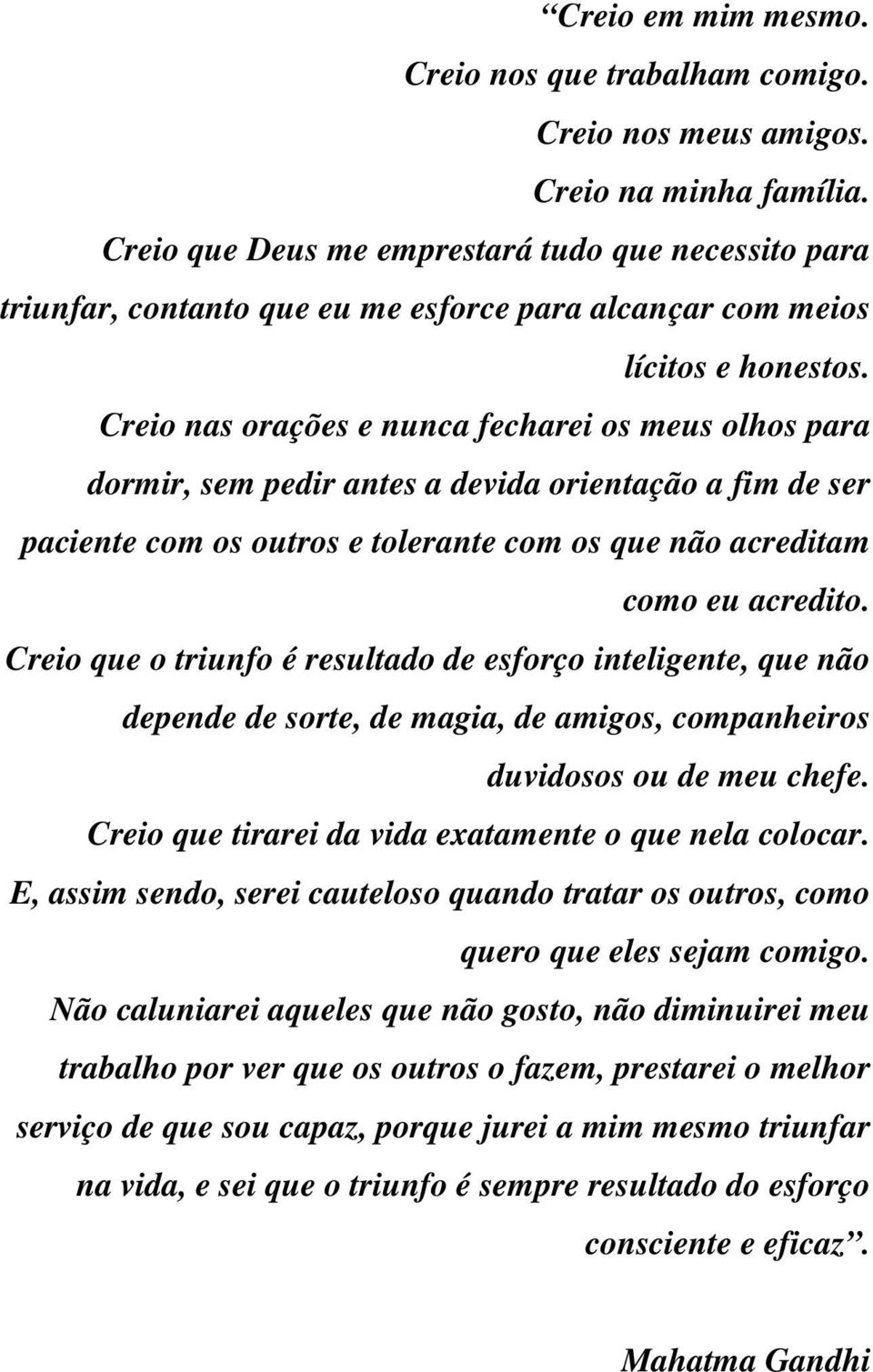 Creio nas orações e nunca fecharei os meus olhos para dormir, sem pedir antes a devida orientação a fim de ser paciente com os outros e tolerante com os que não acreditam como eu acredito.