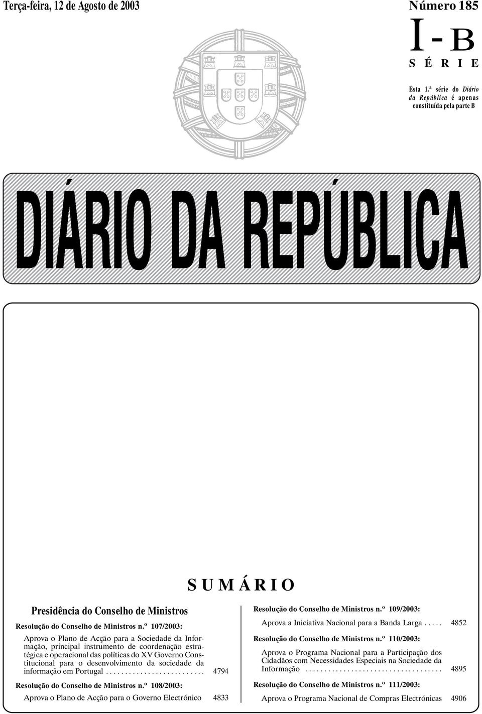 o 107/2003: Aprova o Plano de Acção para a Sociedade da Informação, principal instrumento de coordenação estratégica e operacional das políticas do XV Governo Constitucional para o desenvolvimento da