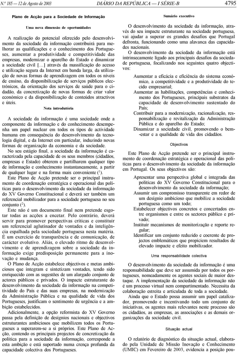 do Estado e dinamizar a sociedade civil [ ] através da massificação do acesso e utilização segura da Internet em banda larga, da utilização de novas formas de aprendizagem em todos os níveis de