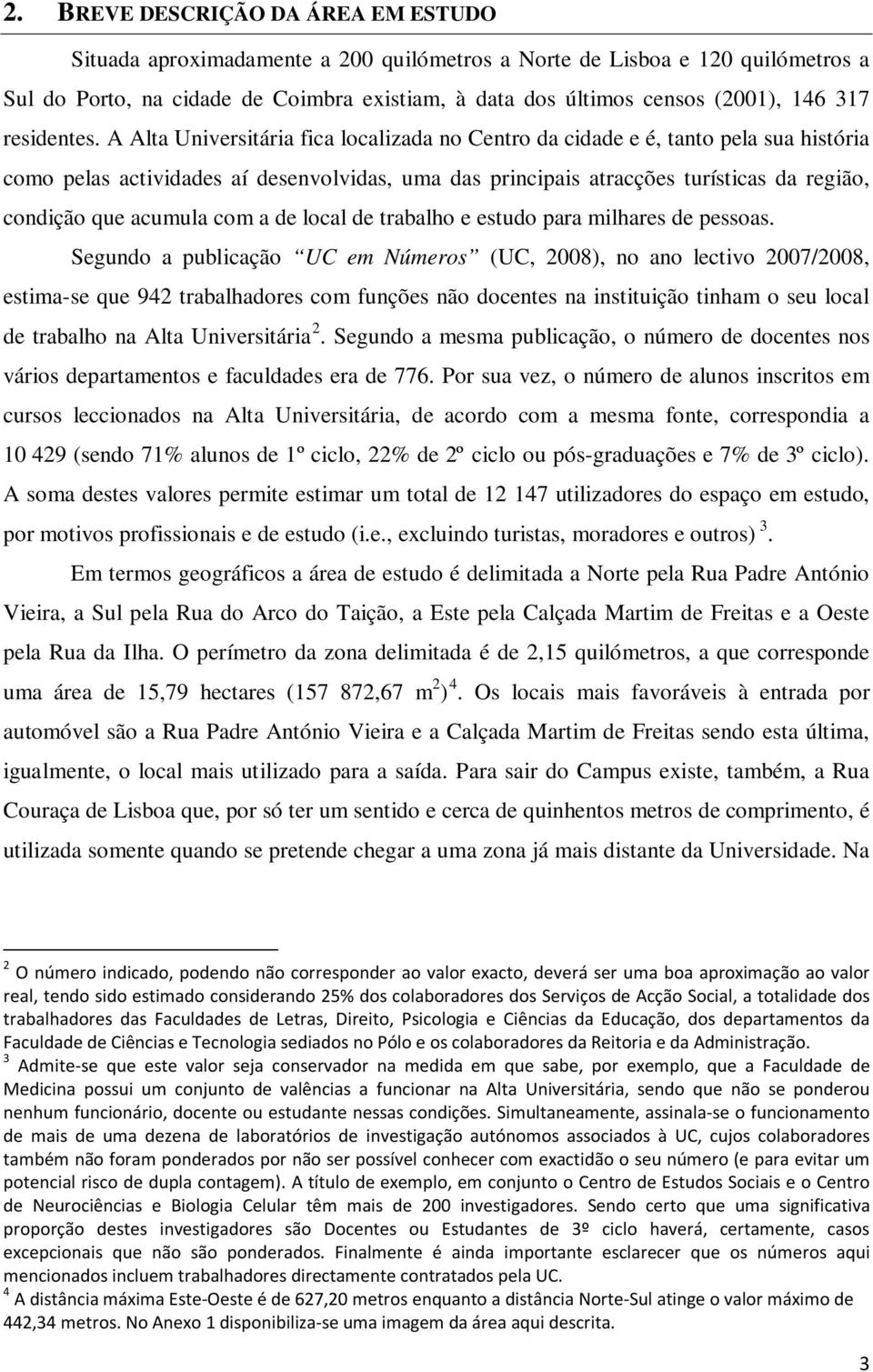 A Alta Universitária fica localizada no Centro da cidade e é, tanto pela sua história como pelas actividades aí desenvolvidas, uma das principais atracções turísticas da região, condição que acumula