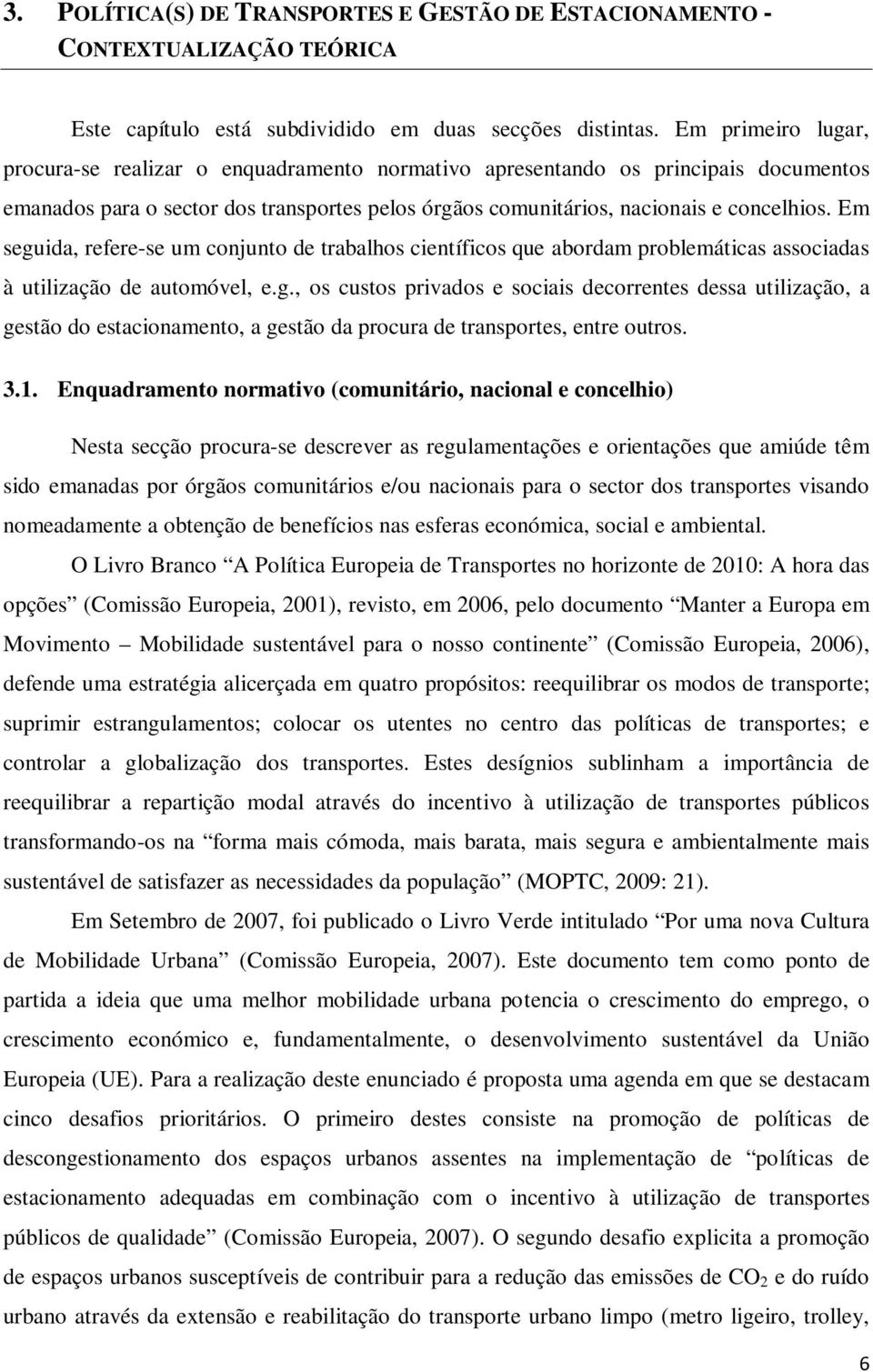 Em seguida, refere-se um conjunto de trabalhos científicos que abordam problemáticas associadas à utilização de automóvel, e.g., os custos privados e sociais decorrentes dessa utilização, a gestão do estacionamento, a gestão da procura de transportes, entre outros.