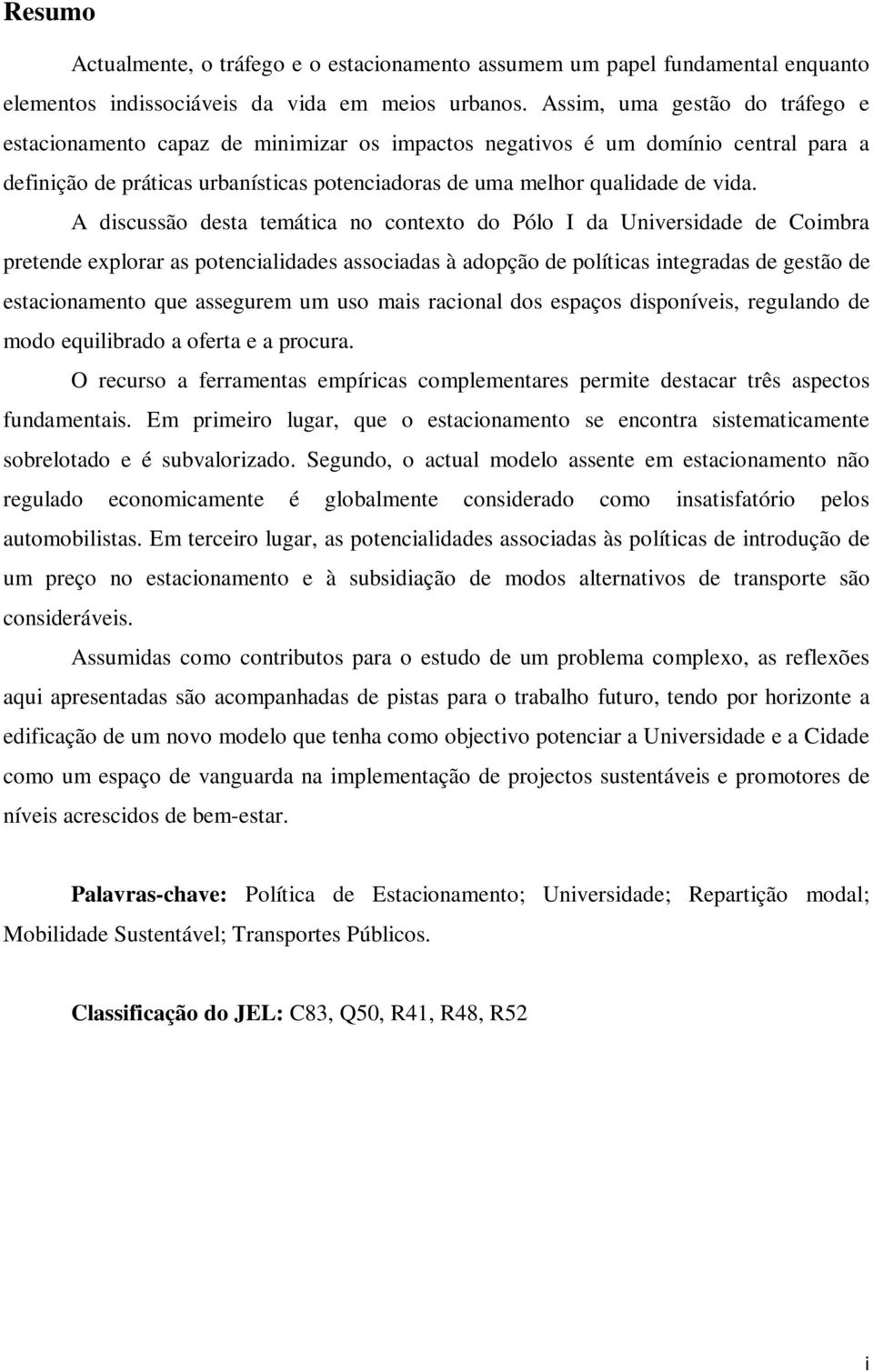 A discussão desta temática no contexto do Pólo I da Universidade de Coimbra pretende explorar as potencialidades associadas à adopção de políticas integradas de gestão de estacionamento que assegurem