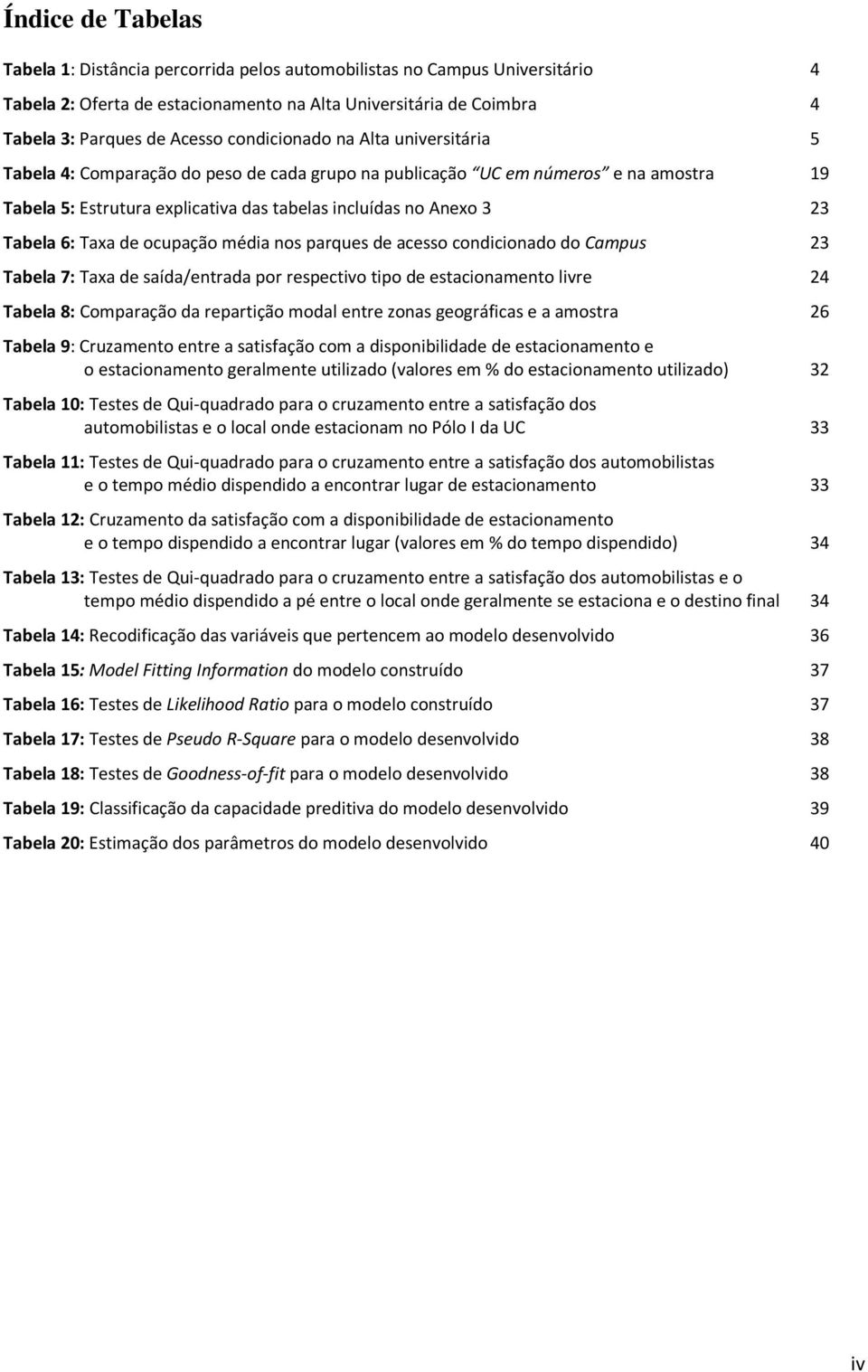 6: Taxa de ocupação média nos parques de acesso condicionado do Campus 23 Tabela 7: Taxa de saída/entrada por respectivo tipo de estacionamento livre 24 Tabela 8: Comparação da repartição modal entre