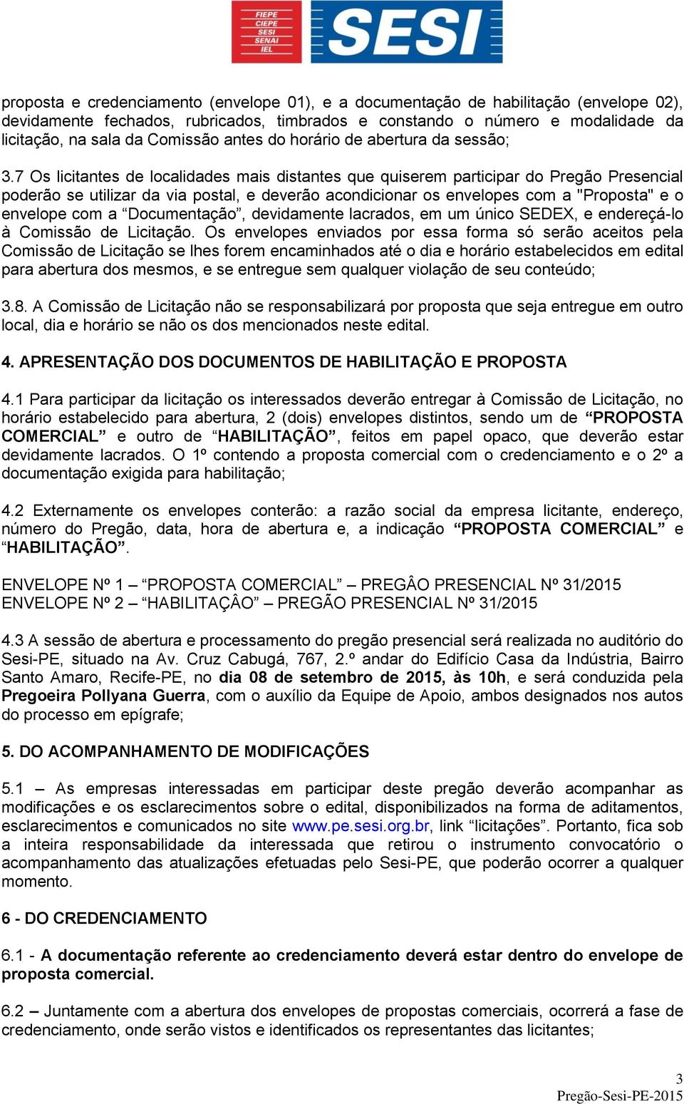 7 Os licitantes de localidades mais distantes que quiserem participar do Pregão Presencial poderão se utilizar da via postal, e deverão acondicionar os envelopes com a "Proposta" e o envelope com a